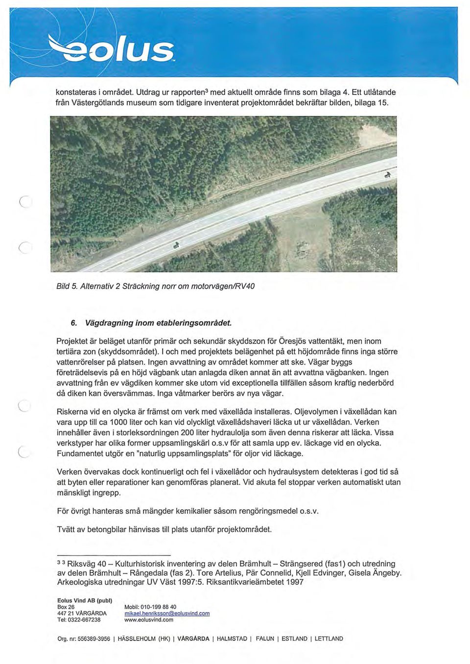 Vägdragning inom etableringsområdet (_ Projektet är beläget utanför primär oh sekundär skyddszon för Öresjös vattentäkt, men inom tertiära zon (skyddsområdet).