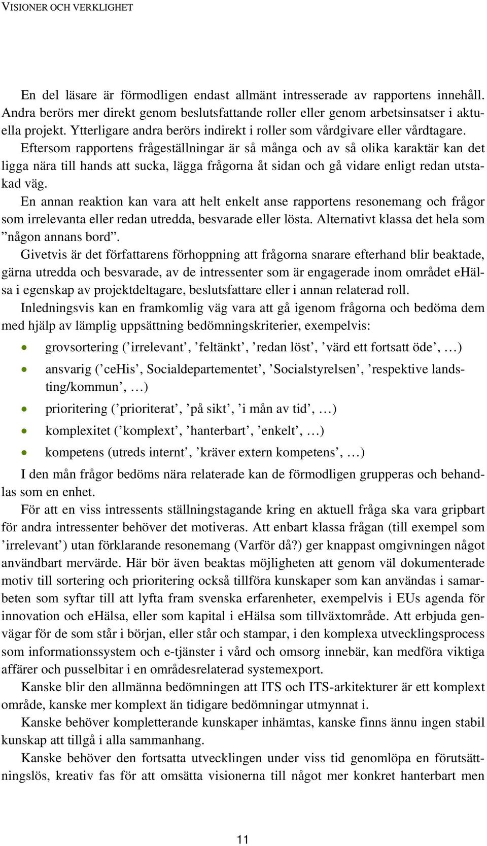 Eftersom rapportens frågeställningar är så många och av så olika karaktär kan det ligga nära till hands att sucka, lägga frågorna åt sidan och gå vidare enligt redan utstakad väg.