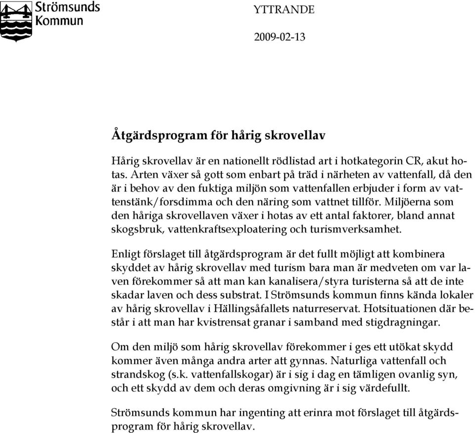 Miljöerna som den håriga skrovellaven växer i hotas av ett antal faktorer, bland annat skogsbruk, vattenkraftsexploatering och turismverksamhet.