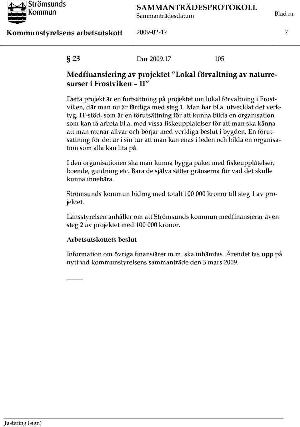 1. Man har bl.a. utvecklat det verktyg, IT-stöd, som är en förutsättning för att kunna bilda en organisation som kan få arbeta bl.a. med vissa fiskeupplåtelser för att man ska känna att man menar allvar och börjar med verkliga beslut i bygden.