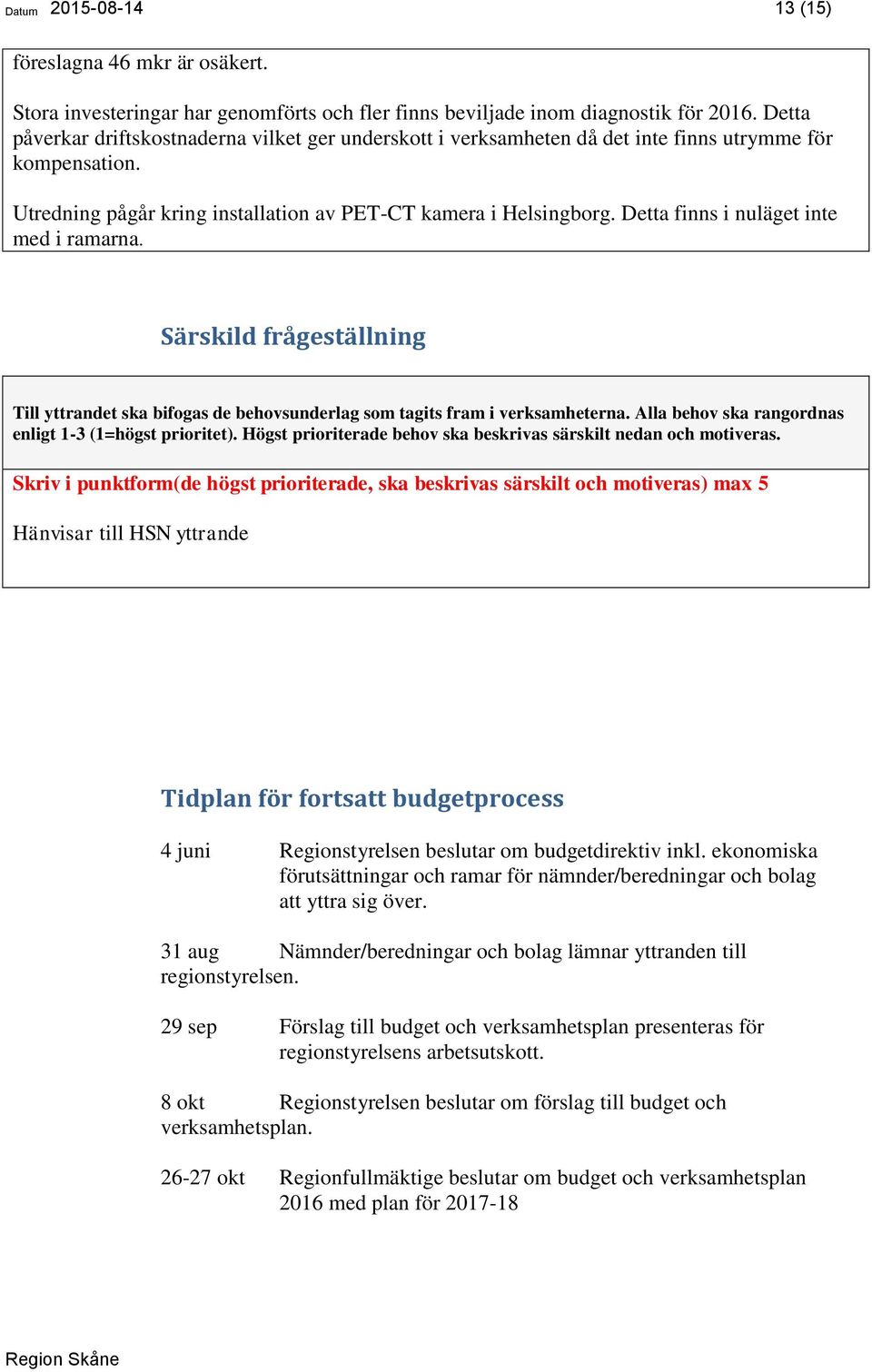 Detta finns i nuläget inte med i ramarna. Särskild frågeställning Till yttrandet ska bifogas de behovsunderlag som tagits fram i verksamheterna.