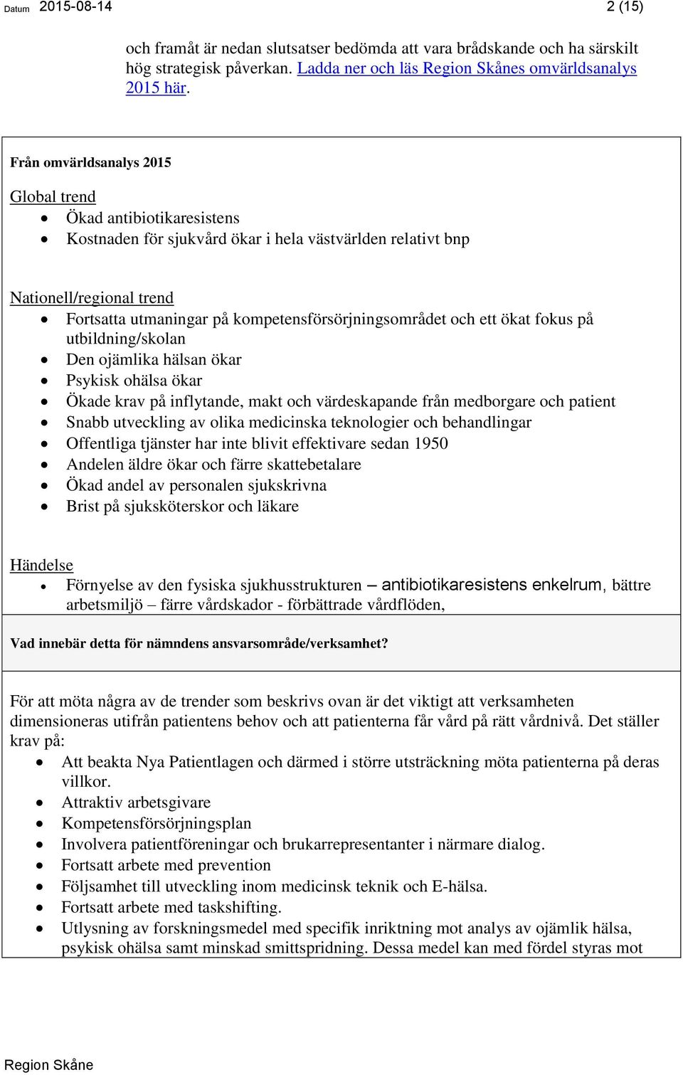 kompetensförsörjningsområdet och ett ökat fokus på utbildning/skolan Den ojämlika hälsan ökar Psykisk ohälsa ökar Ökade krav på inflytande, makt och värdeskapande från medborgare och patient Snabb