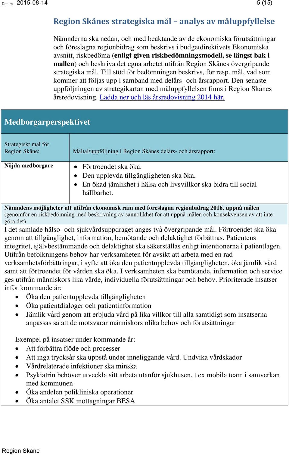 Till stöd för bedömningen beskrivs, för resp. mål, vad som kommer att följas upp i samband med delårs- och årsrapport.