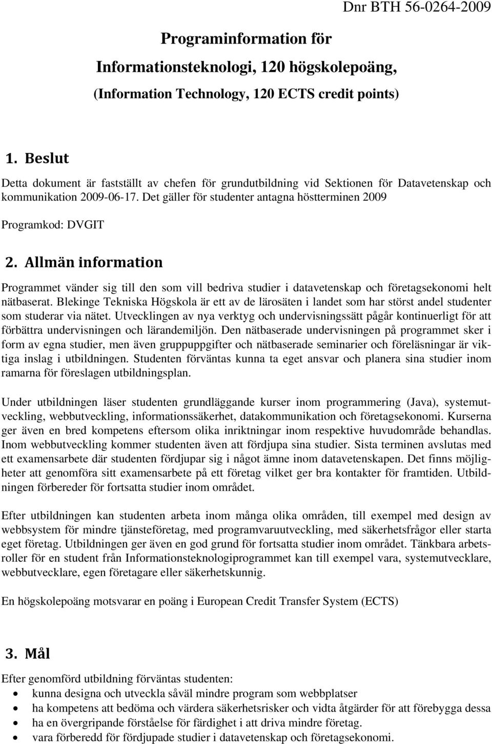 Allmän information Programmet vänder sig till den som vill bedriva studier i datavetenskap och företagsekonomi helt nätbaserat.