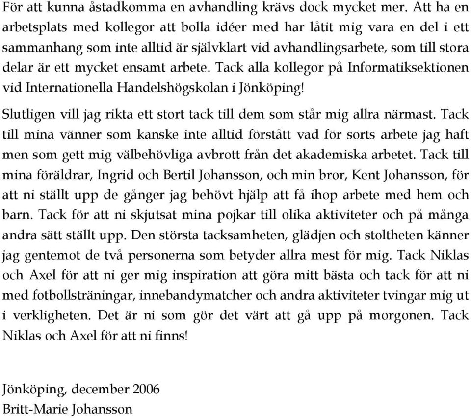 Tack alla kollegor på Informatiksektionen vid Internationella Handelshögskolan i Jönköping! Slutligen vill jag rikta ett stort tack till dem som står mig allra närmast.