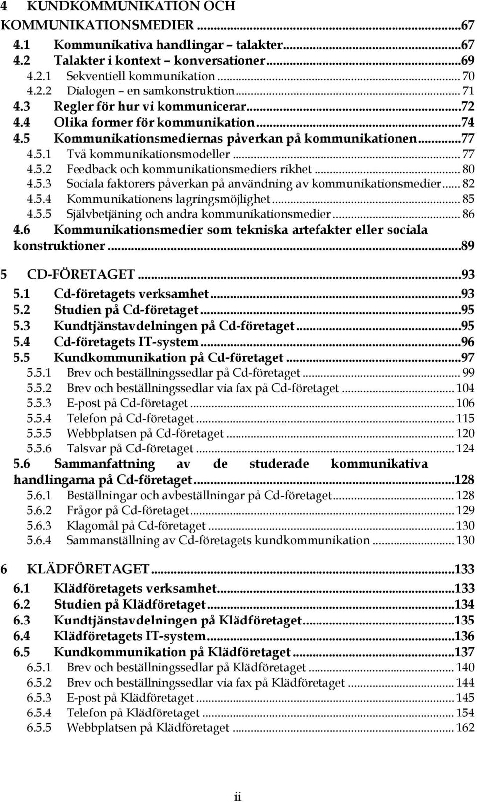 .. 80 4.5.3 Sociala faktorers påverkan på användning av kommunikationsmedier... 82 4.5.4 Kommunikationens lagringsmöjlighet... 85 4.5.5 Självbetjäning och andra kommunikationsmedier... 86 4.