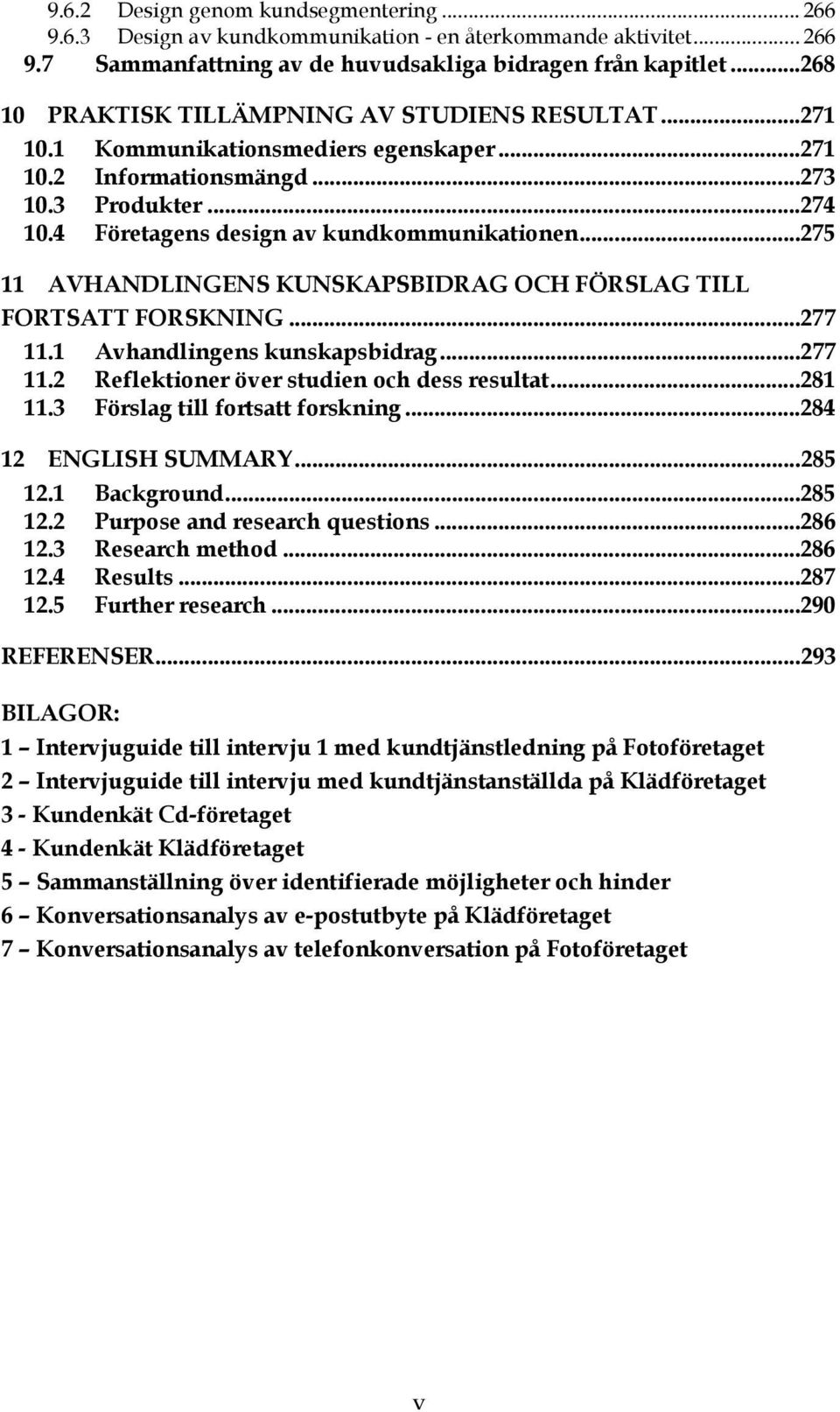 ..275 11 AVHANDLINGENS KUNSKAPSBIDRAG OCH FÖRSLAG TILL FORTSATT FORSKNING...277 11.1 Avhandlingens kunskapsbidrag...277 11.2 Reflektioner över studien och dess resultat...281 11.