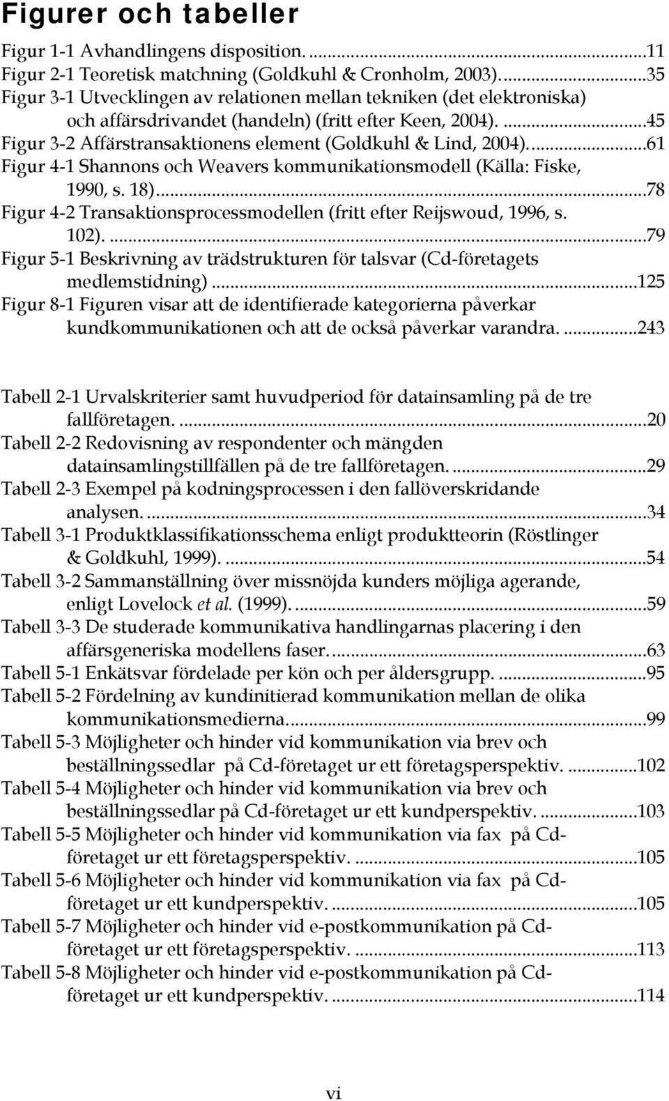 ..61 Figur 4-1 Shannons och Weavers kommunikationsmodell (Källa: Fiske, 1990, s. 18)...78 Figur 4-2 Transaktionsprocessmodellen (fritt efter Reijswoud, 1996, s. 102).