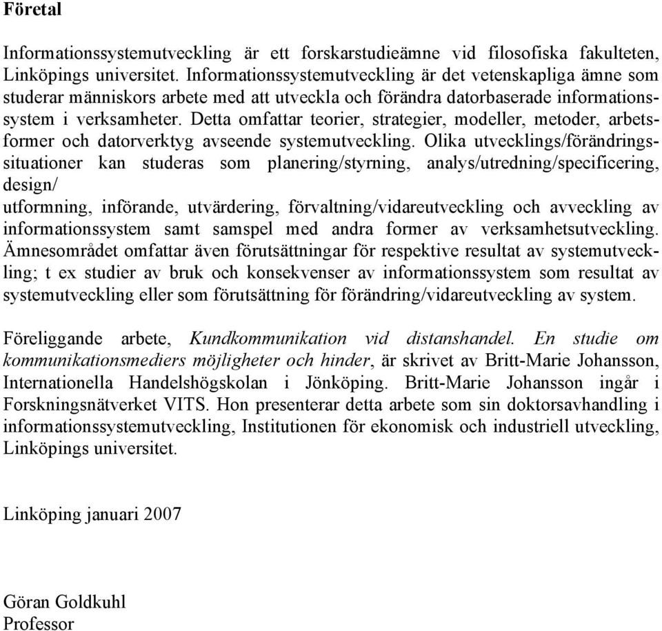 Detta omfattar teorier, strategier, modeller, metoder, arbetsformer och datorverktyg avseende systemutveckling.