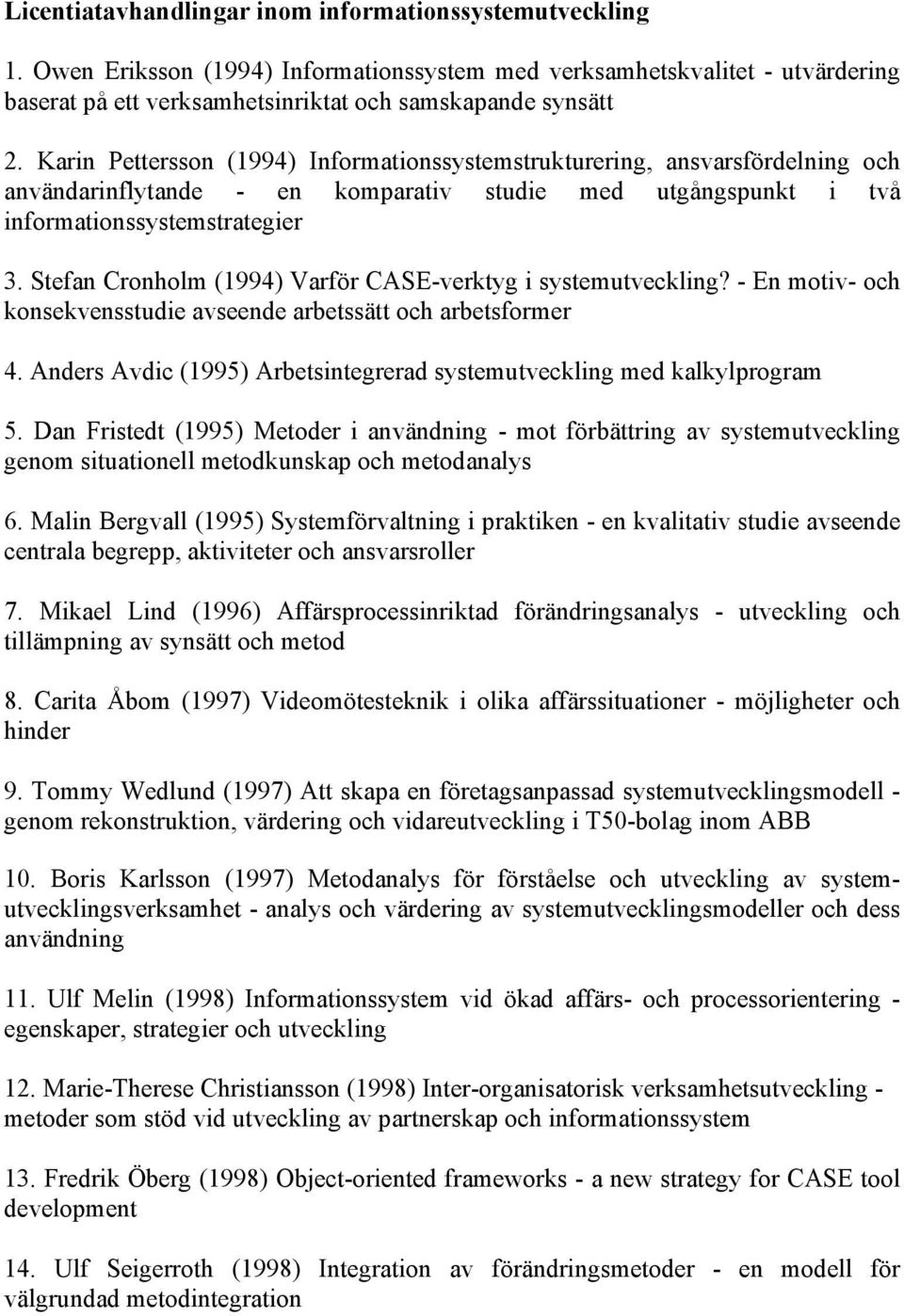 Stefan Cronholm (1994) Varför CASE-verktyg i systemutveckling? - En motiv- och konsekvensstudie avseende arbetssätt och arbetsformer 4.