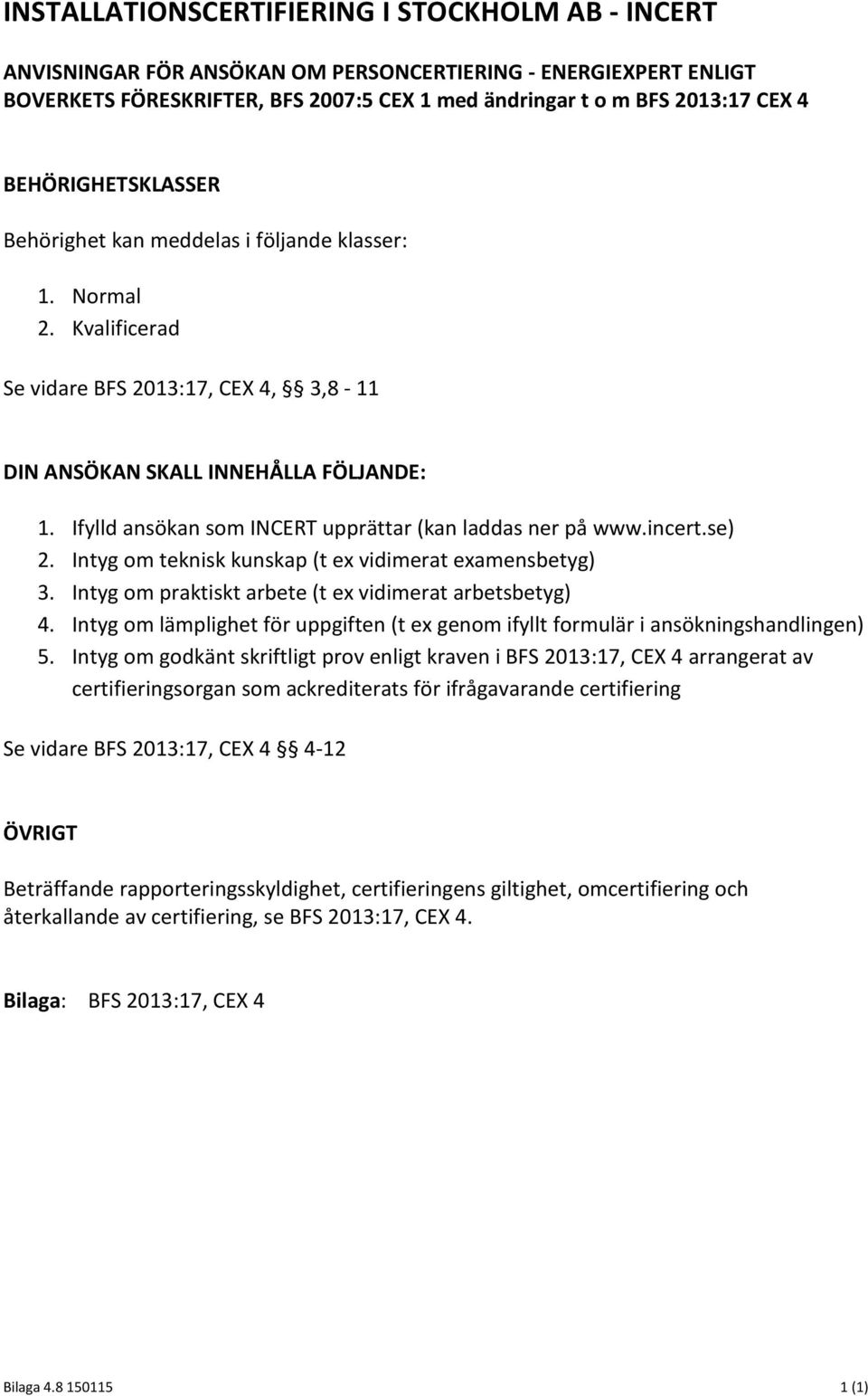 Ifylld ansökan som INCERT upprättar (kan laddas ner på www.incert.se) 2. Intyg om teknisk kunskap (t ex vidimerat examensbetyg) 3. Intyg om praktiskt arbete (t ex vidimerat arbetsbetyg) 4.