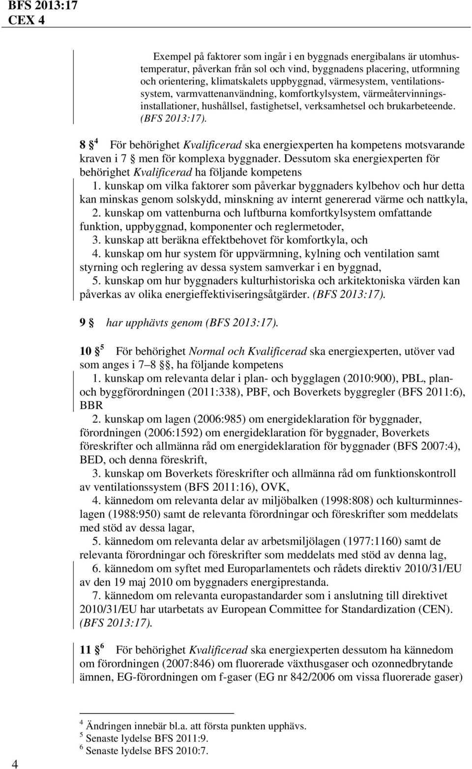 8 4 För behörighet Kvalificerad ska energiexperten ha kompetens motsvarande kraven i 7 men för komplexa byggnader. Dessutom ska energiexperten för behörighet Kvalificerad ha följande kompetens 1.