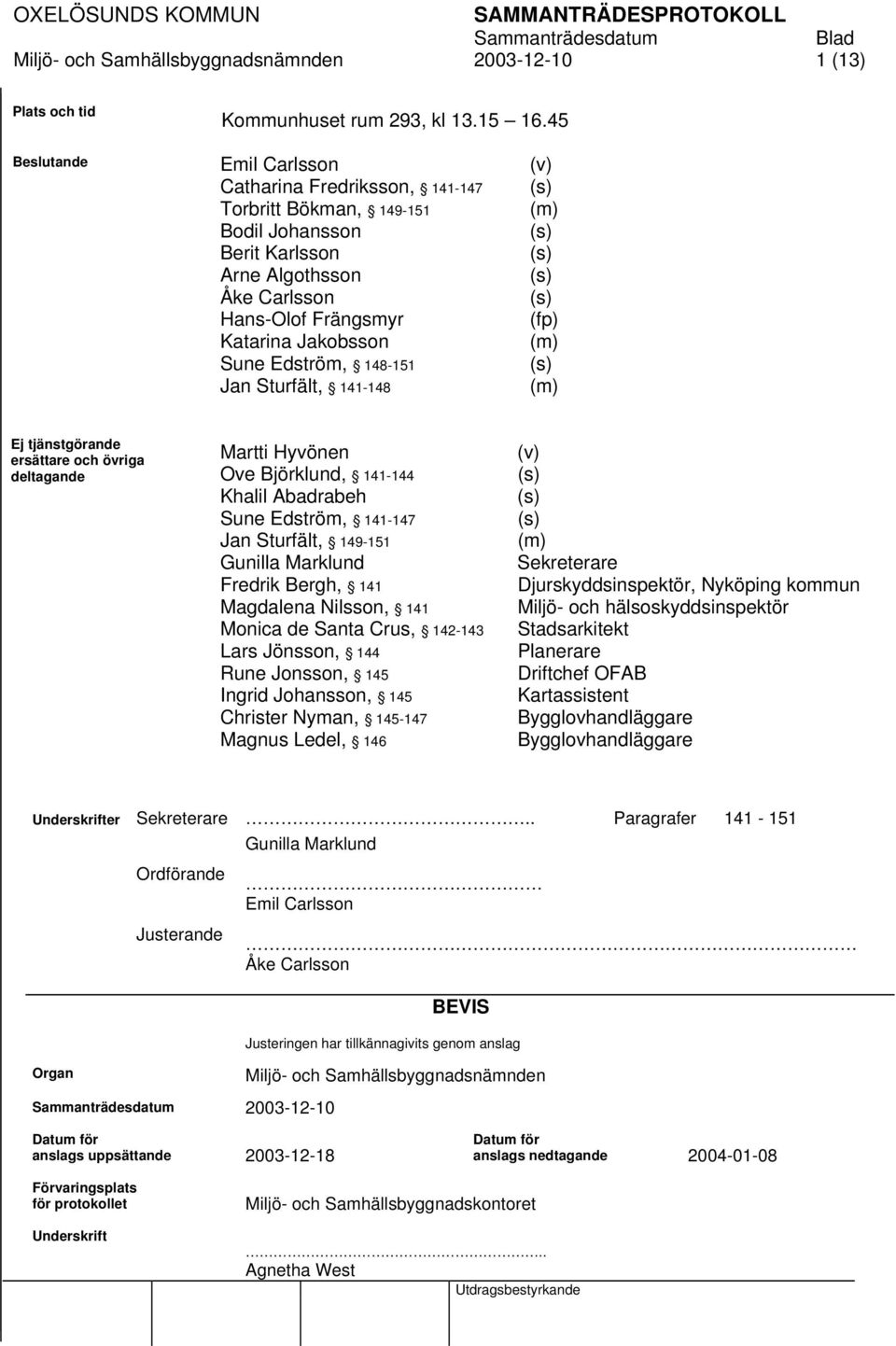 148-151 Jan Sturfält, 141-148 (v) (m) (fp) (m) (m) Ej tjänstgörande ersättare och övriga deltagande Martti Hyvönen Ove Björklund, 141-144 Khalil Abadrabeh Sune Edström, 141-147 Jan Sturfält, 149-151