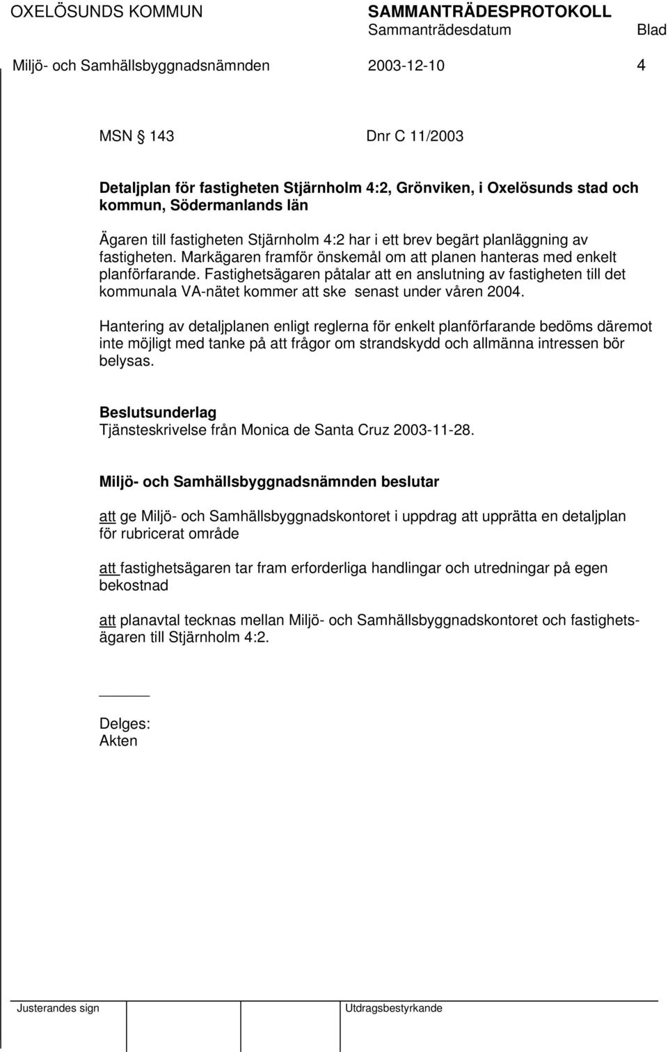 Fastighetsägaren påtalar att en anslutning av fastigheten till det kommunala VA-nätet kommer att ske senast under våren 2004.