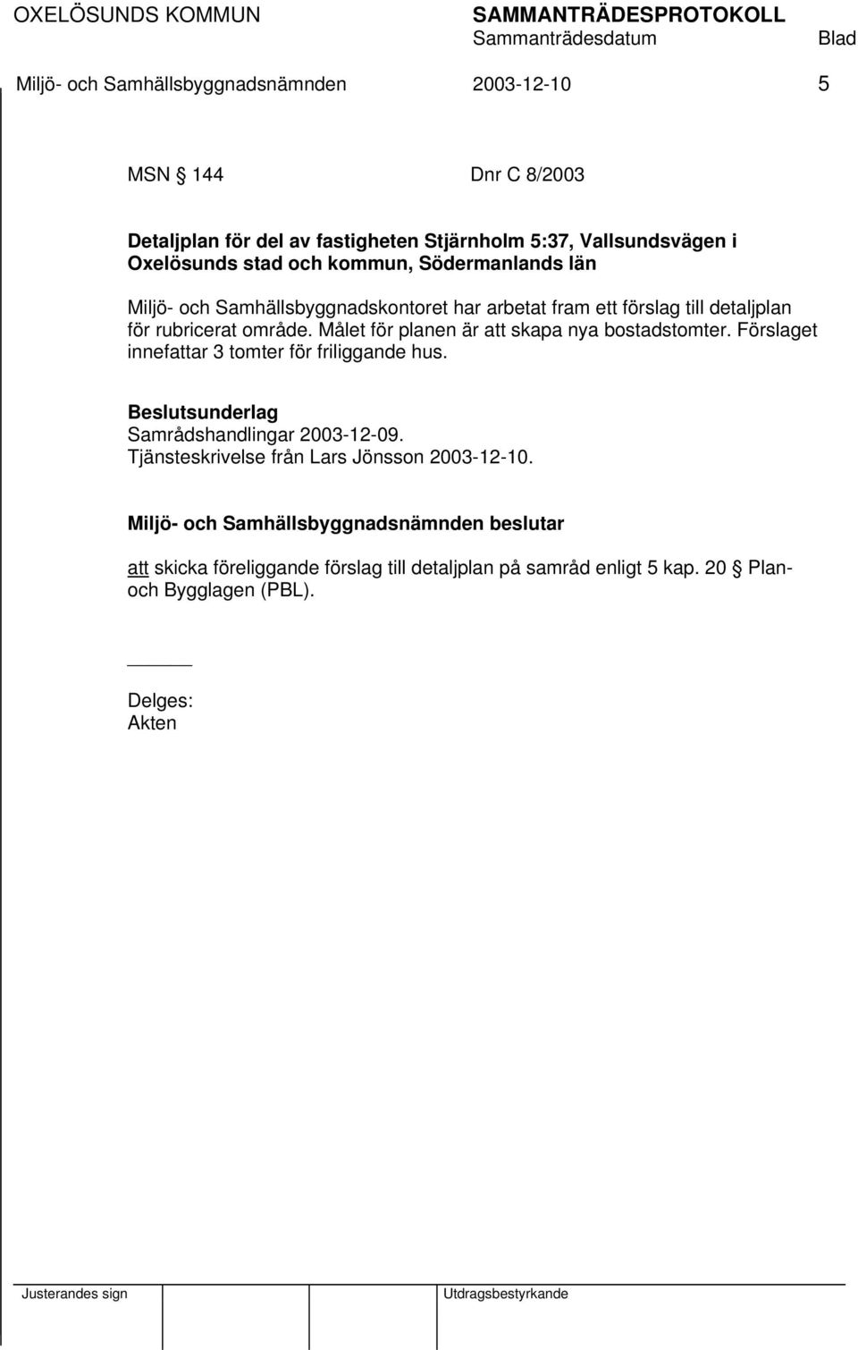 område. Målet för planen är att skapa nya bostadstomter. Förslaget innefattar 3 tomter för friliggande hus.