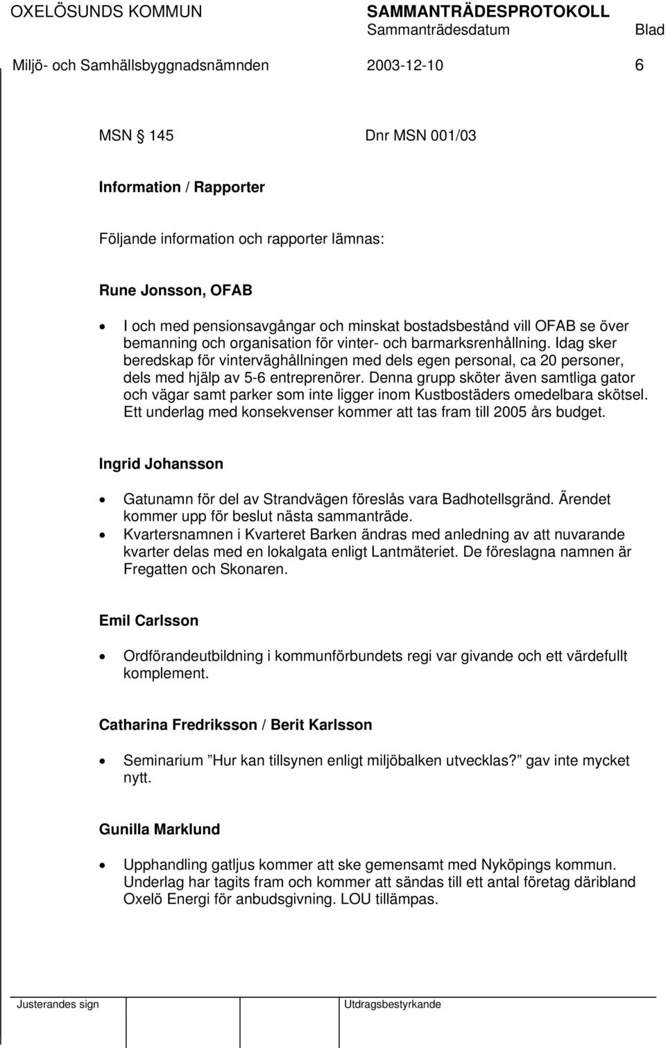 Idag sker beredskap för vinterväghållningen med dels egen personal, ca 20 personer, dels med hjälp av 5-6 entreprenörer.