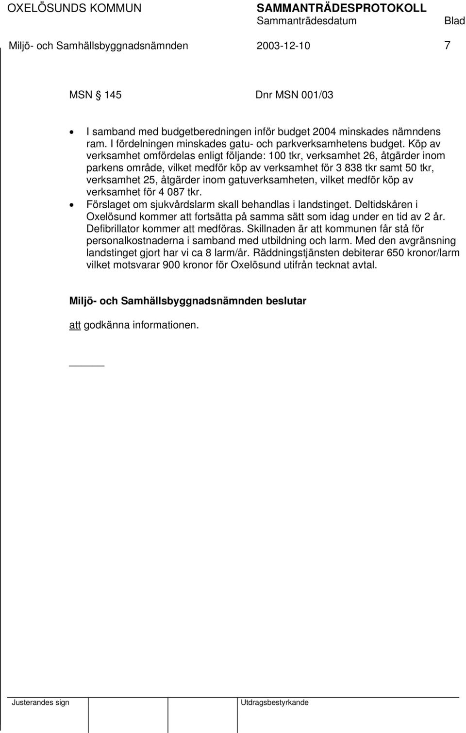 Köp av verksamhet omfördelas enligt följande: 100 tkr, verksamhet 26, åtgärder inom parkens område, vilket medför köp av verksamhet för 3 838 tkr samt 50 tkr, verksamhet 25, åtgärder inom