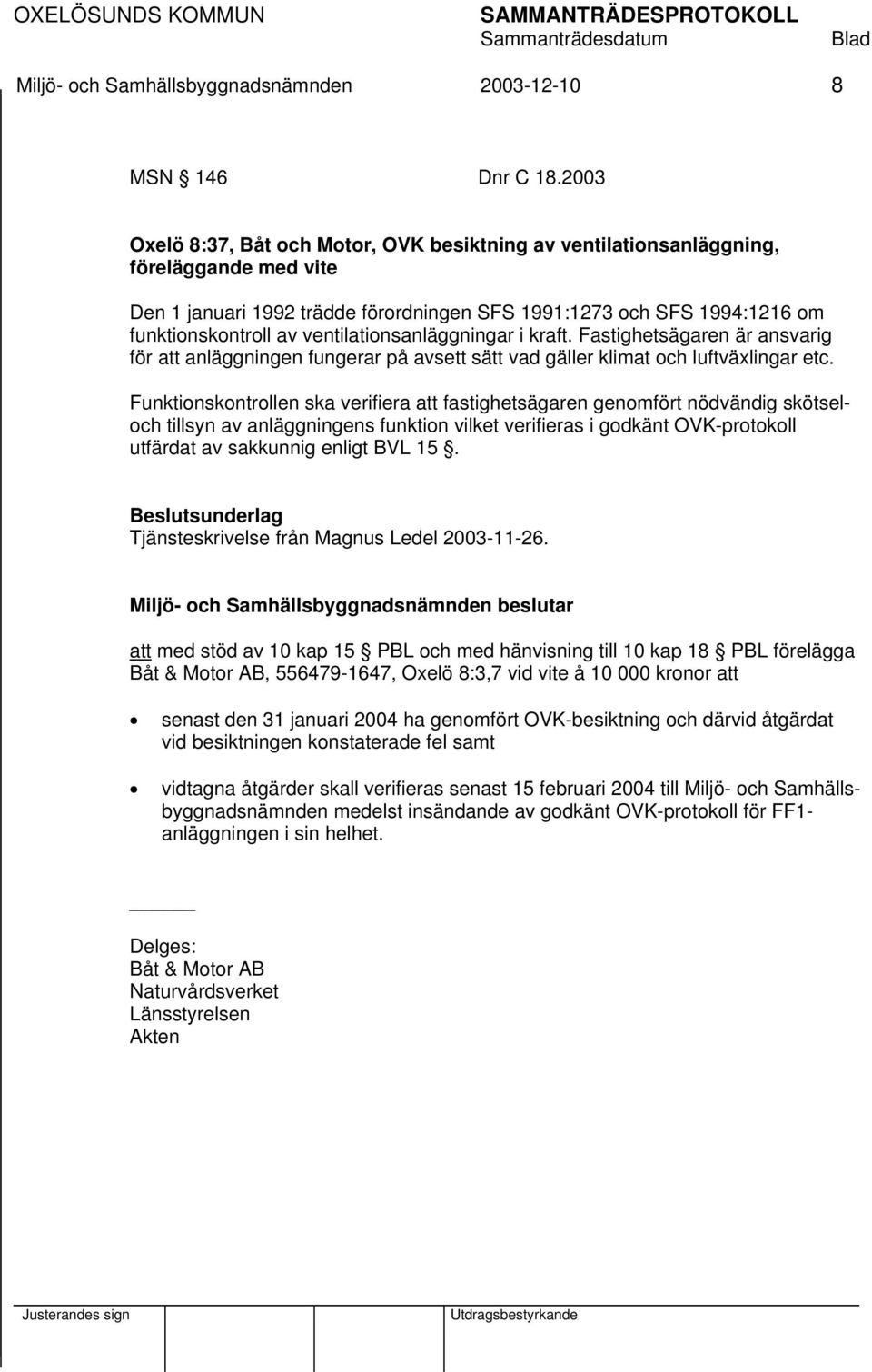 ventilationsanläggningar i kraft. Fastighetsägaren är ansvarig för att anläggningen fungerar på avsett sätt vad gäller klimat och luftväxlingar etc.