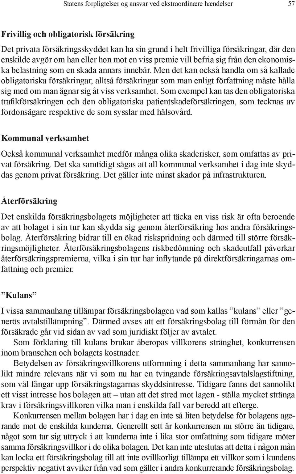 Men det kan också handla om så kallade obligatoriska försäkringar, alltså försäkringar som man enligt författning måste hålla sig med om man ägnar sig åt viss verksamhet.