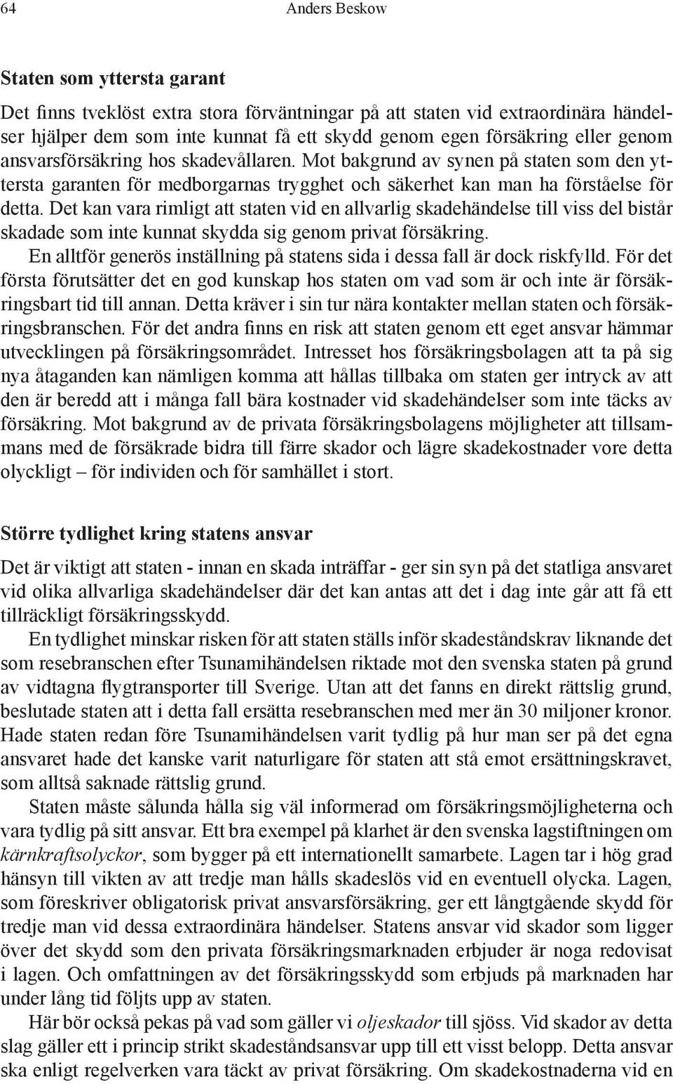 Det kan vara rimligt att staten vid en allvarlig skadehändelse till viss del bistår skadade som inte kunnat skydda sig genom privat försäkring.