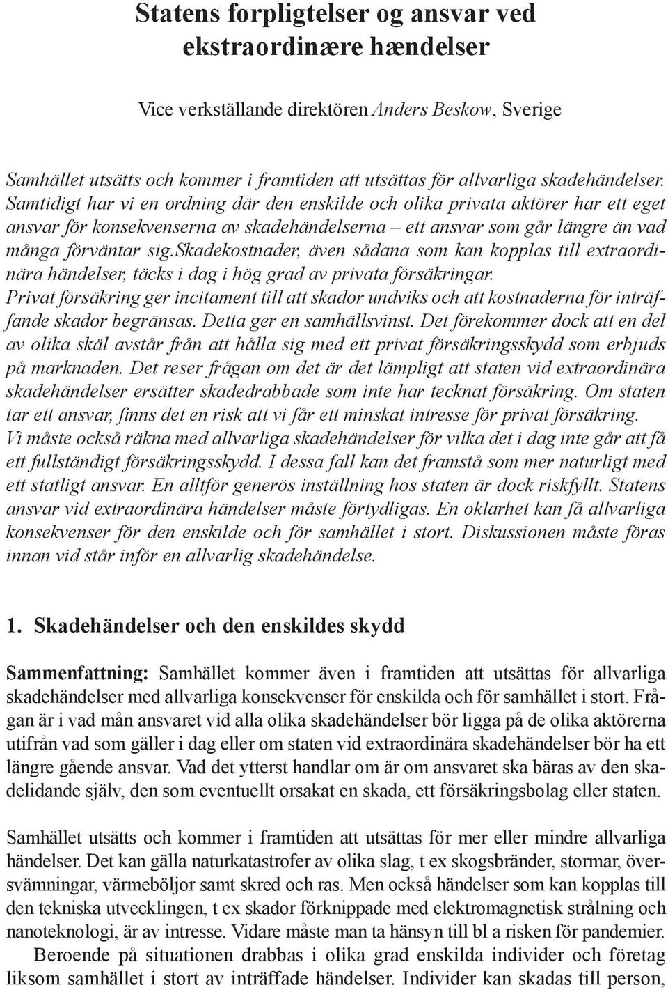 skadekostnader, även sådana som kan kopplas till extraordinära hän delser, täcks i dag i hög grad av privata försäkringar.