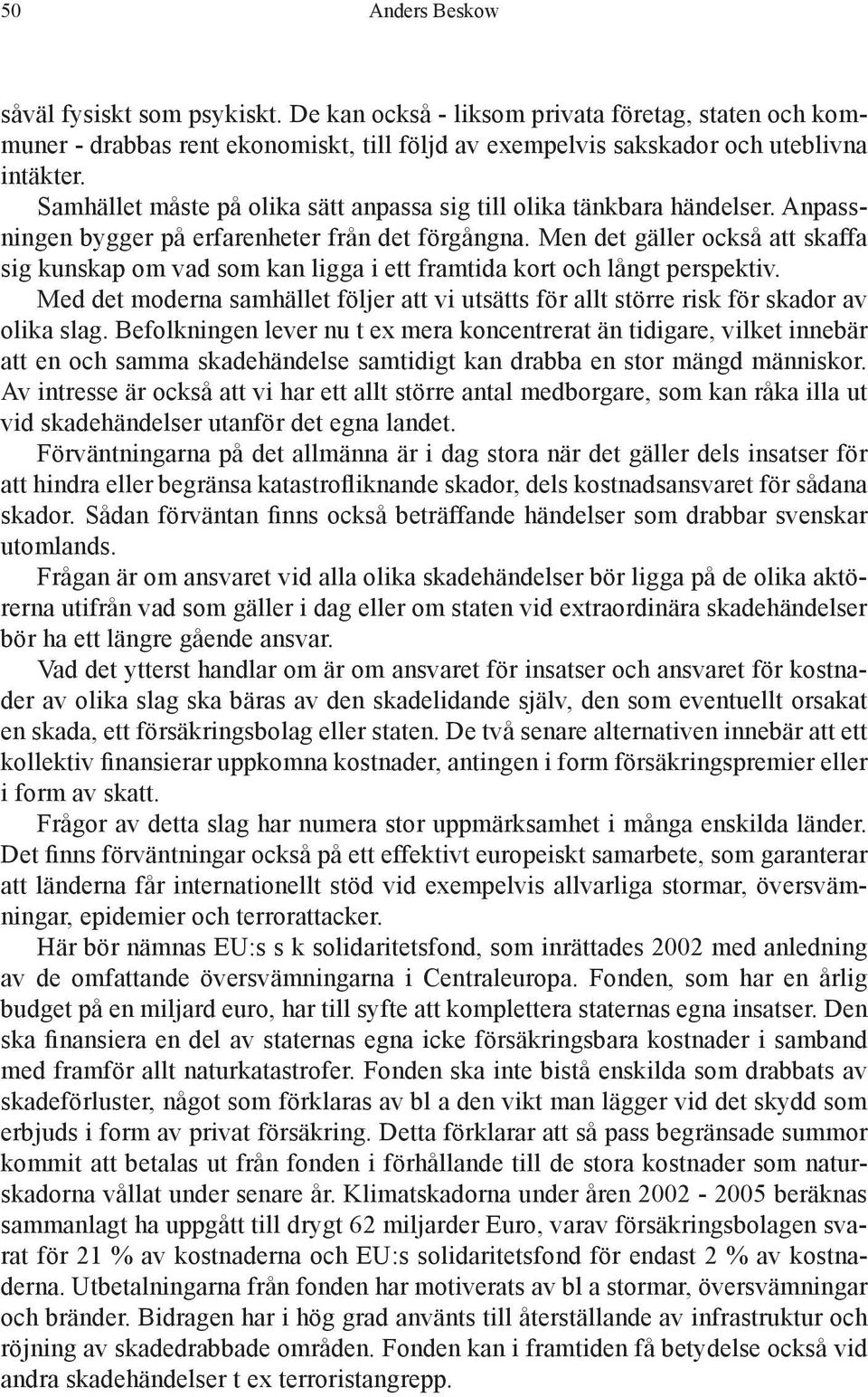 Men det gäller också att skaffa sig kunskap om vad som kan ligga i ett framtida kort och långt perspektiv.