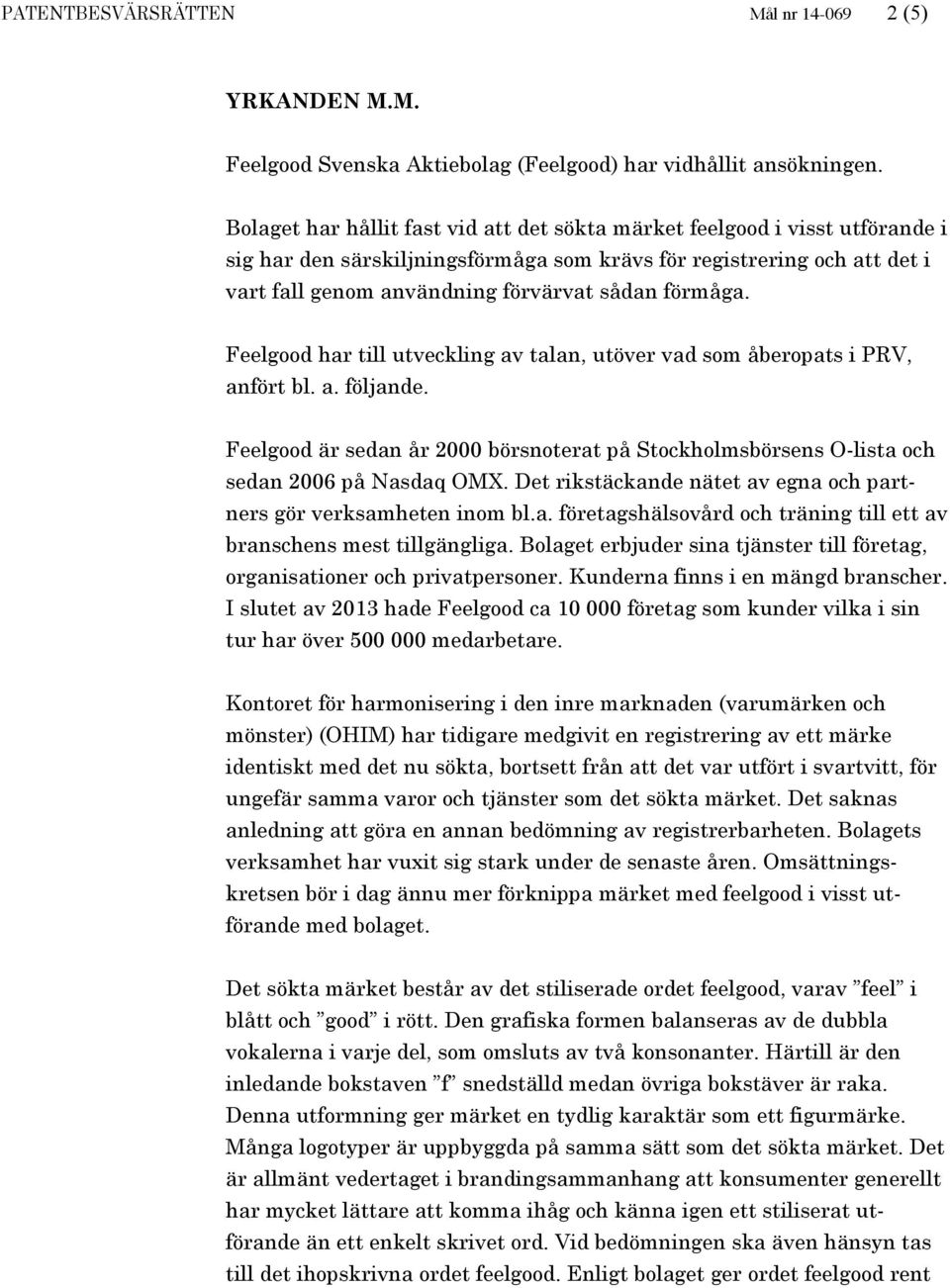 förmåga. Feelgood har till utveckling av talan, utöver vad som åberopats i PRV, anfört bl. a. följande. Feelgood är sedan år 2000 börsnoterat på Stockholmsbörsens O-lista och sedan 2006 på Nasdaq OMX.