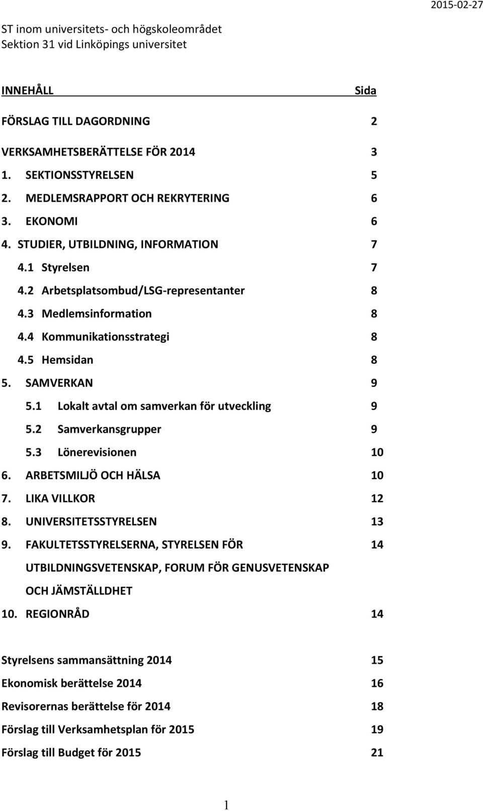 5 Hemsidan 8 5. SAMVERKAN 9 5.1 Lokalt avtal om samverkan för utveckling 9 5.2 Samverkansgrupper 9 5.3 Lönerevisionen 10 6. ARBETSMILJÖ OCH HÄLSA 10 7. LIKA VILLKOR 12 8. UNIVERSITETSSTYRELSEN 13 9.