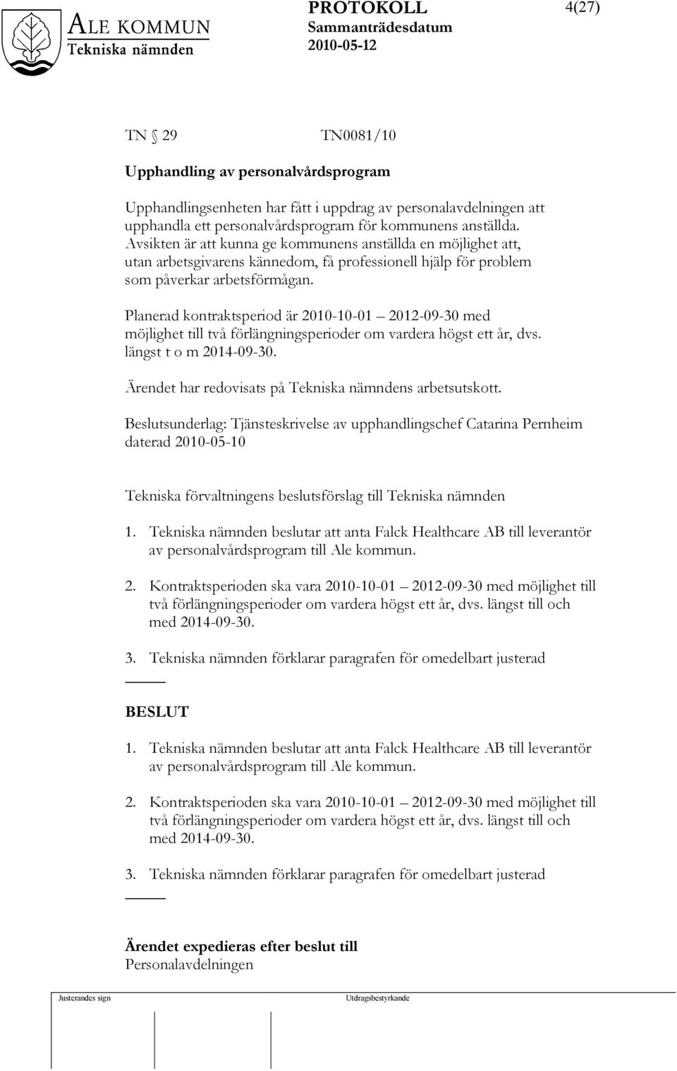 Planerad kontraktsperiod är 2010-10-01 2012-09-30 med möjlighet till två förlängningsperioder om vardera högst ett år, dvs. längst t o m 2014-09-30.