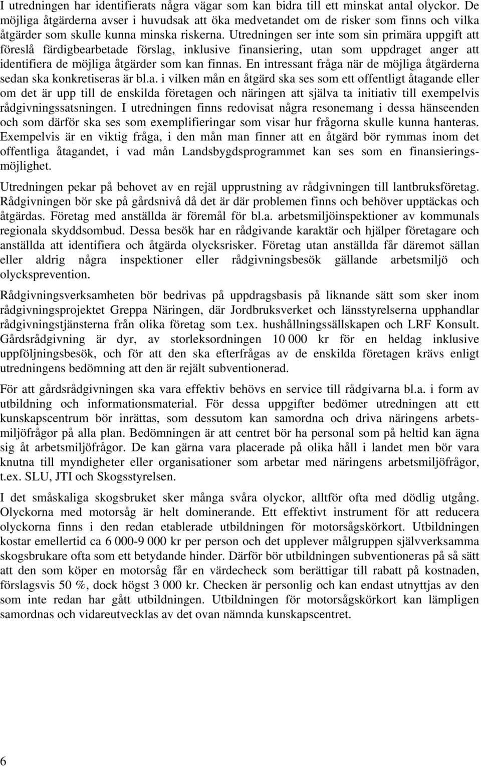 Utredningen ser inte som sin primära uppgift att föreslå färdigbearbetade förslag, inklusive finansiering, utan som uppdraget anger att identifiera de möjliga åtgärder som kan finnas.