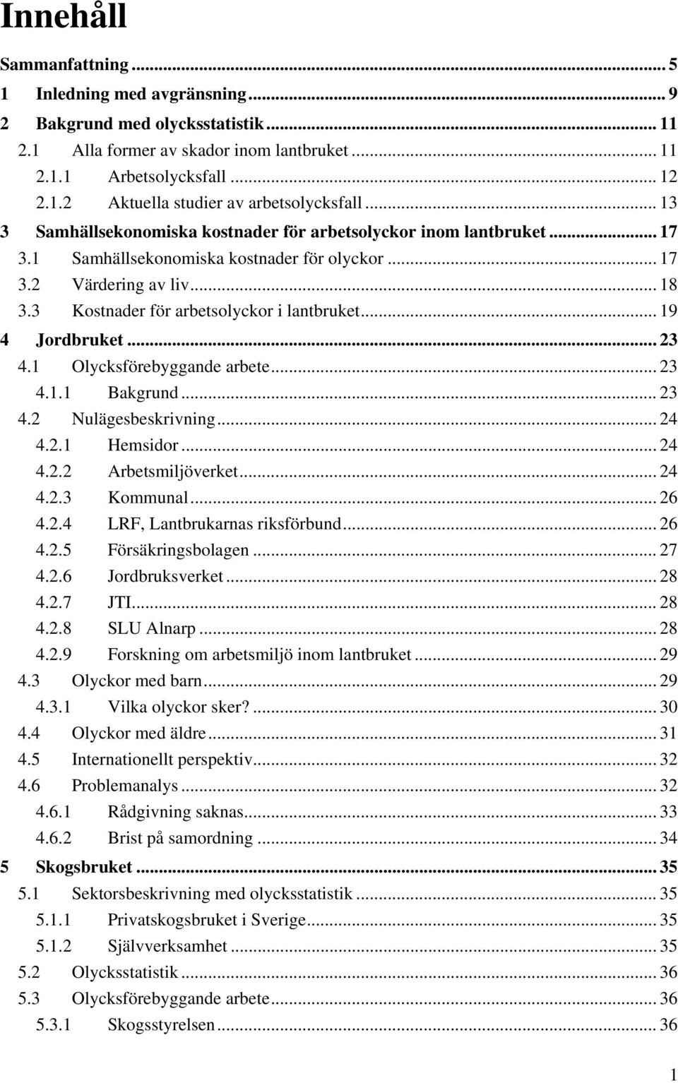 .. 19 4 Jordbruket...23 4.1 Olycksförebyggande arbete... 23 4.1.1 Bakgrund... 23 4.2 Nulägesbeskrivning... 24 4.2.1 Hemsidor... 24 4.2.2 Arbetsmiljöverket... 24 4.2.3 Kommunal... 26 4.2.4 LRF, Lantbrukarnas riksförbund.