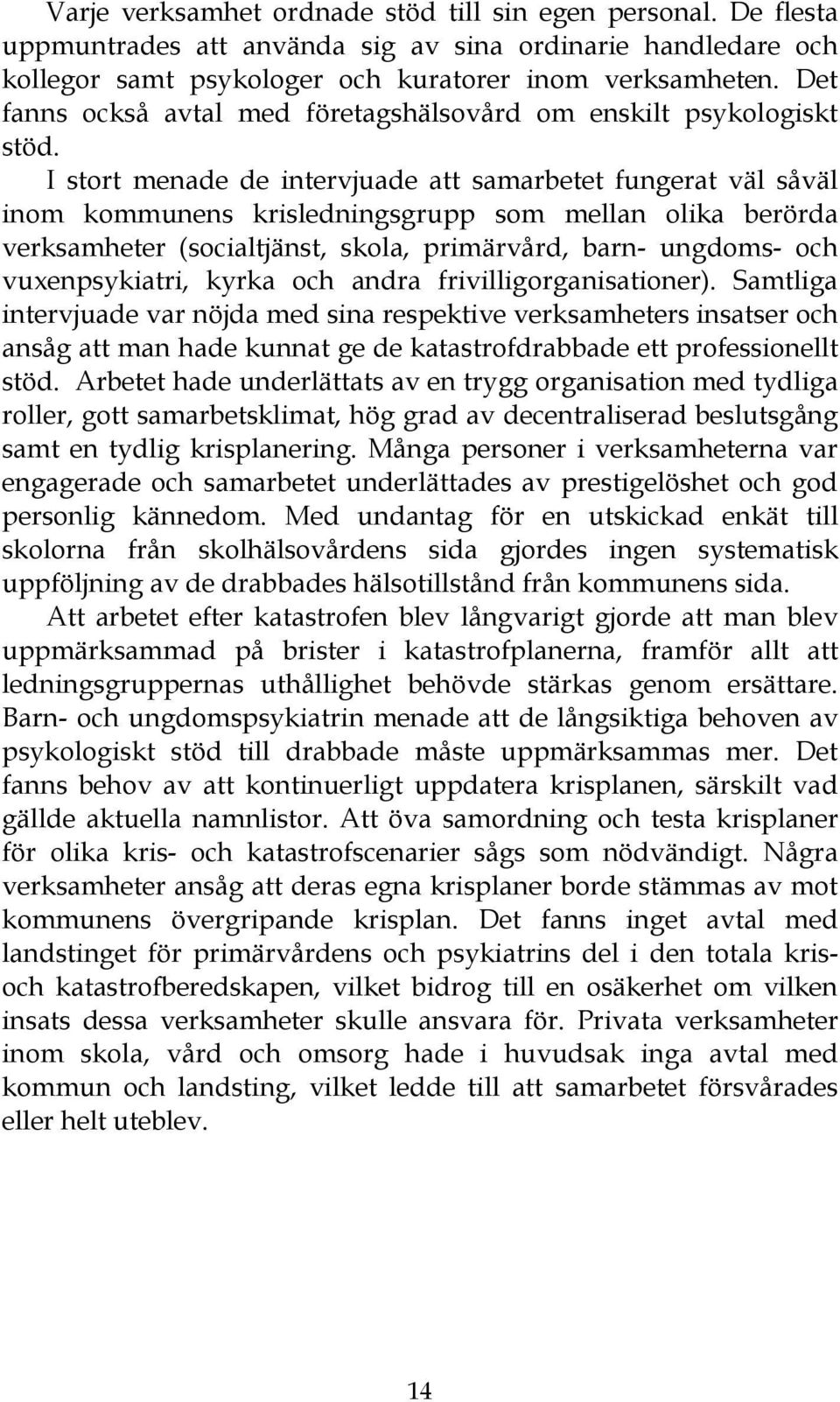 I stort menade de intervjuade att samarbetet fungerat väl såväl inom kommunens krisledningsgrupp som mellan olika berörda verksamheter (socialtjänst, skola, primärvård, barn- ungdoms- och