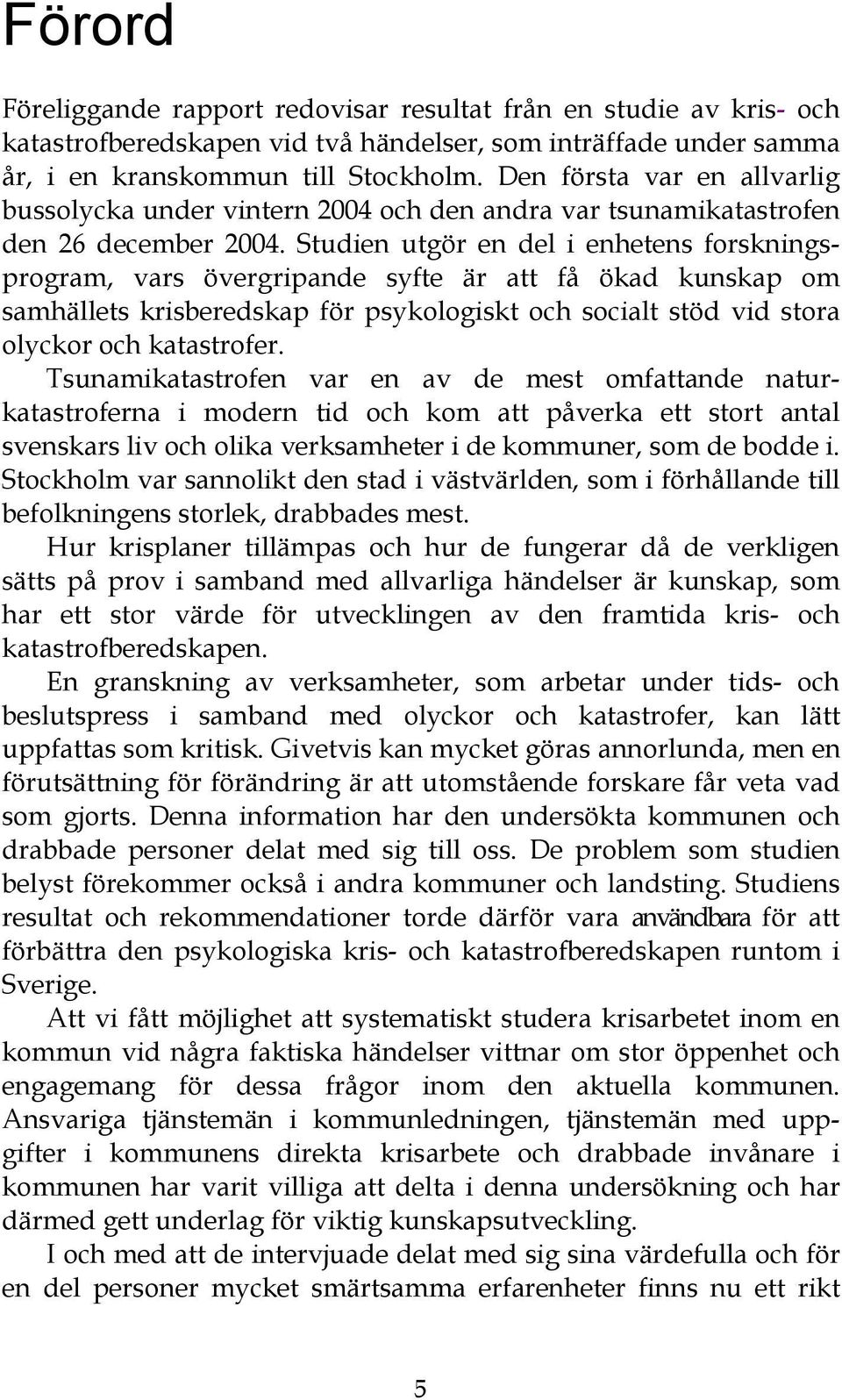 Studien utgör en del i enhetens forskningsprogram, vars övergripande syfte är att få ökad kunskap om samhällets krisberedskap för psykologiskt och socialt stöd vid stora olyckor och katastrofer.