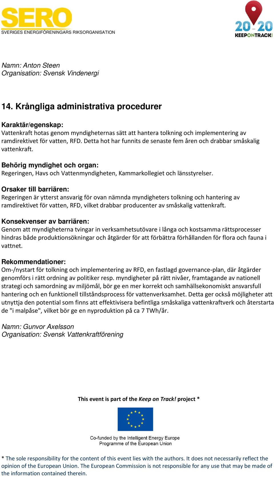 Detta hot har funnits de senaste fem åren och drabbar småskalig vattenkraft. Regeringen, Havs och Vattenmyndigheten, Kammarkollegiet och länsstyrelser.