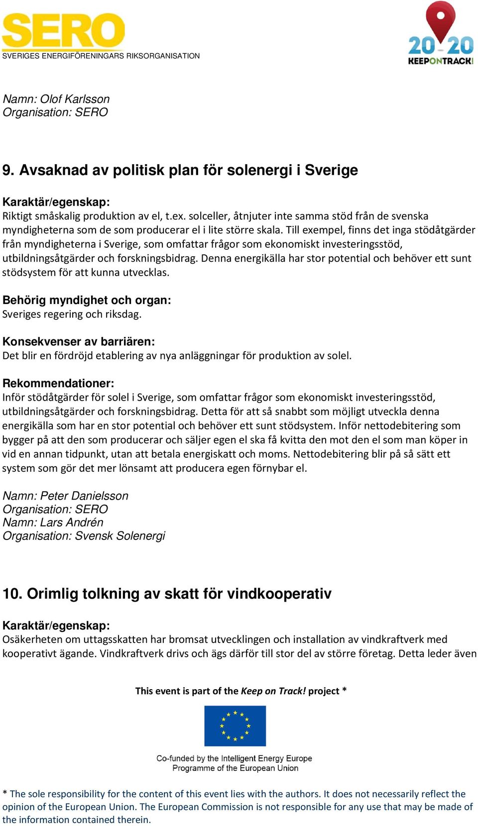 Till exempel, finns det inga stödåtgärder från myndigheterna i Sverige, som omfattar frågor som ekonomiskt investeringsstöd, utbildningsåtgärder och forskningsbidrag.