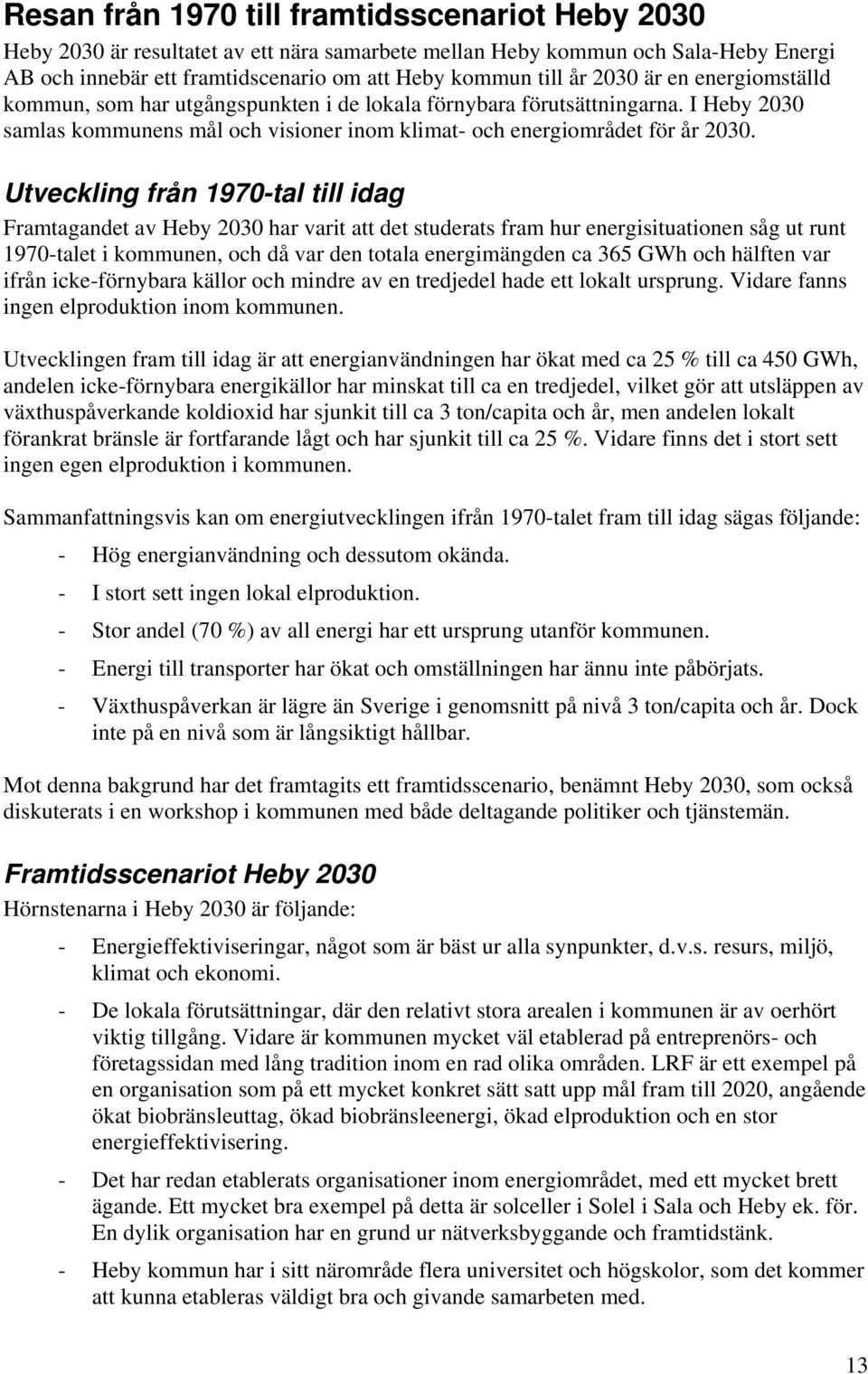 Utveckling från 1970-tal till idag Framtagandet av Heby 2030 har varit att det studerats fram hur energisituationen såg ut runt 1970-talet i kommunen, och då var den totala energimängden ca 365 GWh