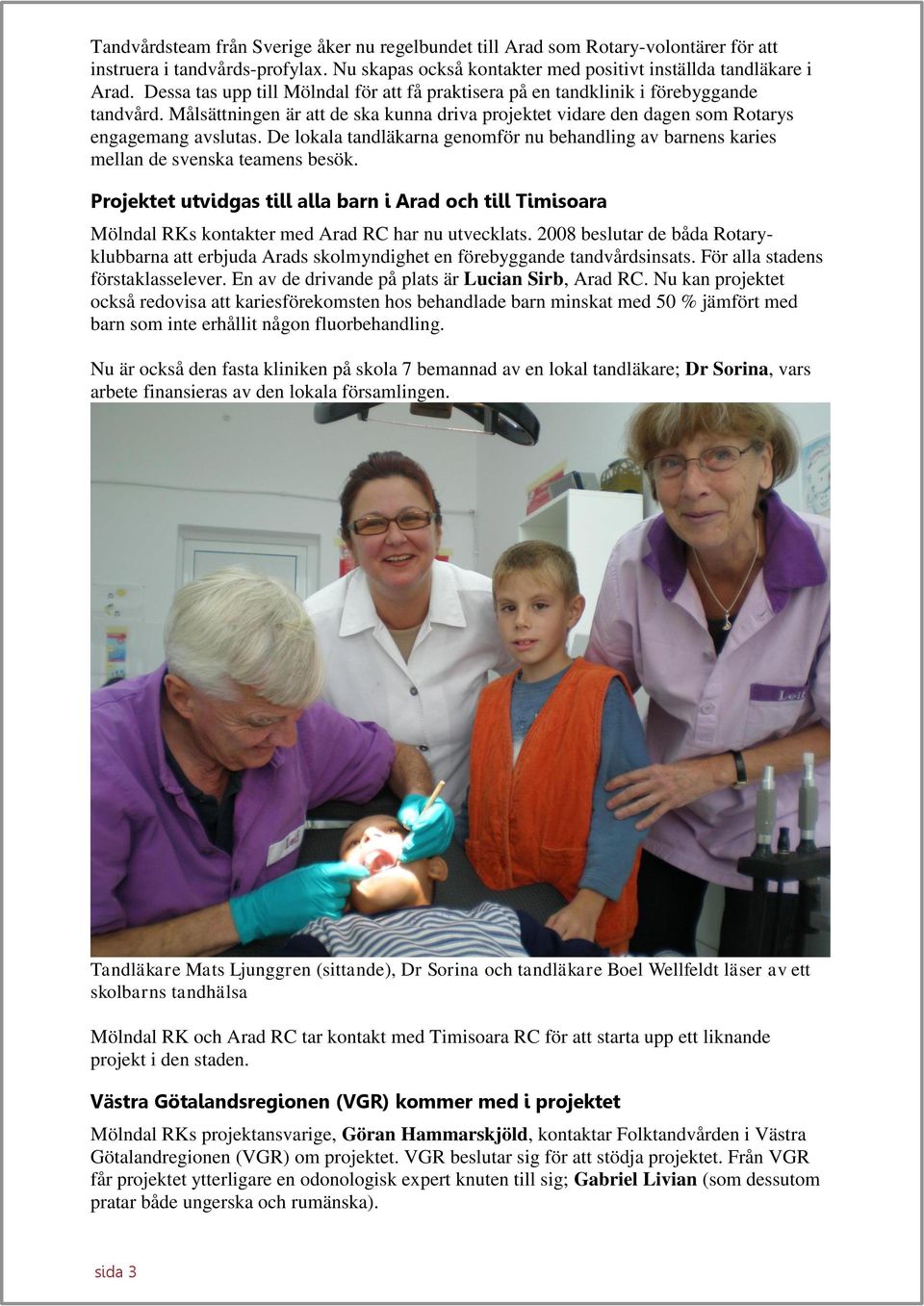 De lokala tandläkarna genomför nu behandling av barnens karies mellan de svenska teamens besök.