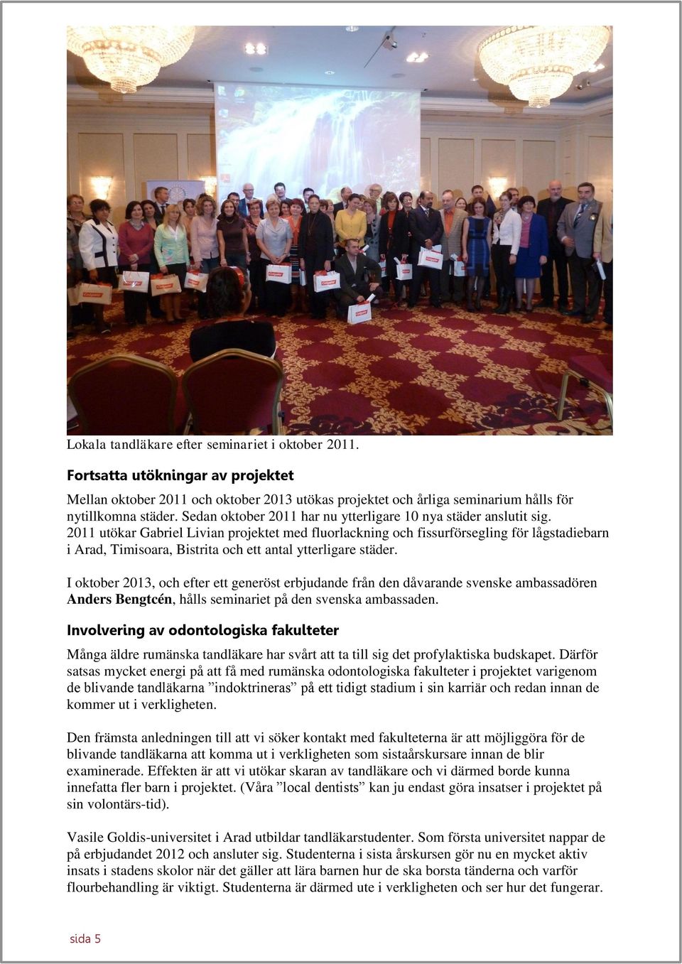 2011 utökar Gabriel Livian projektet med fluorlackning och fissurförsegling för lågstadiebarn i Arad, Timisoara, Bistrita och ett antal ytterligare städer.