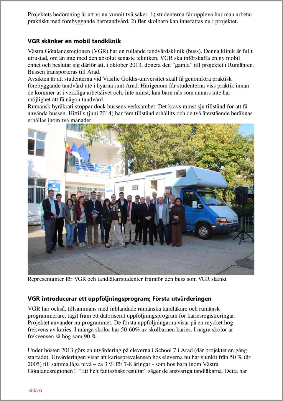 VGR ska införskaffa en ny mobil enhet och beslutar sig därför att, i oktober 2013, donera den gamla till projektet i Rumänien. Bussen transporteras till Arad.