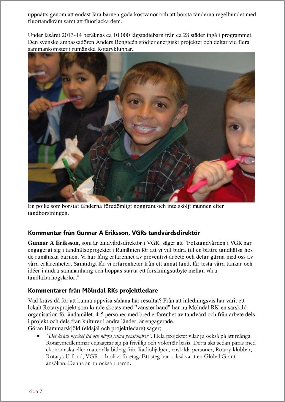 Den svenske ambassadören Anders Bengtcén stödjer energiskt projektet och deltar vid flera sammankomster i rumänska Rotaryklubbar.