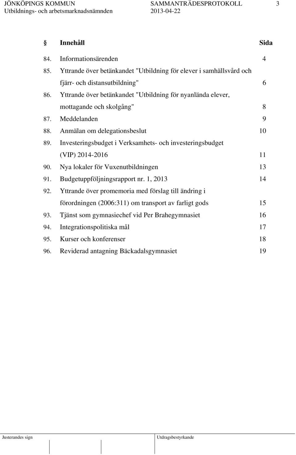 Investeringsbudget i Verksamhets- och investeringsbudget (VIP) 2014-2016 11 90. Nya lokaler för Vuxenutbildningen 13 91. Budgetuppföljningsrapport nr. 1, 2013 14 92.