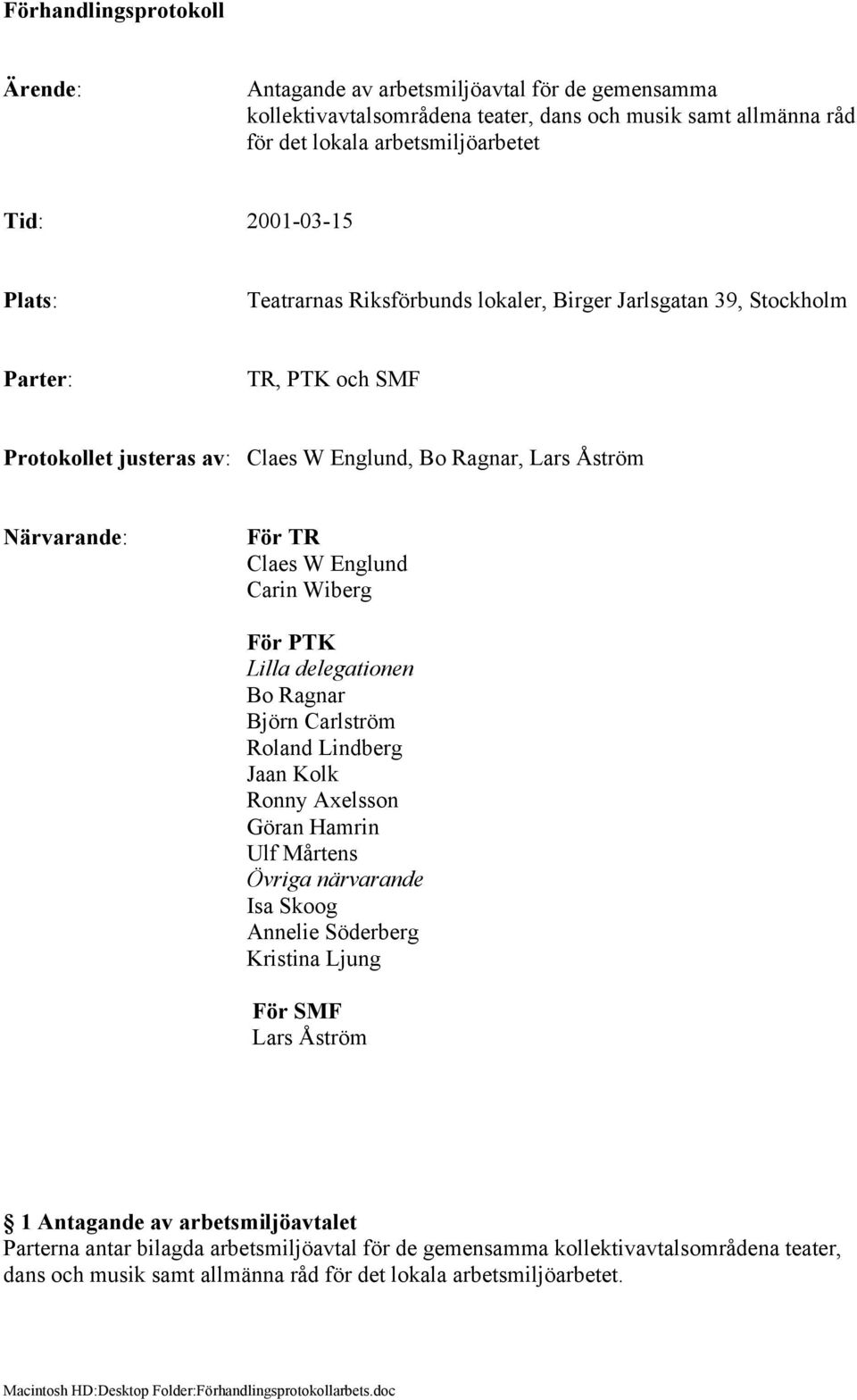 Wiberg För PTK Lilla delegationen Bo Ragnar Björn Carlström Roland Lindberg Jaan Kolk Ronny Axelsson Göran Hamrin Ulf Mårtens Övriga närvarande Isa Skoog Annelie Söderberg Kristina Ljung För SMF Lars