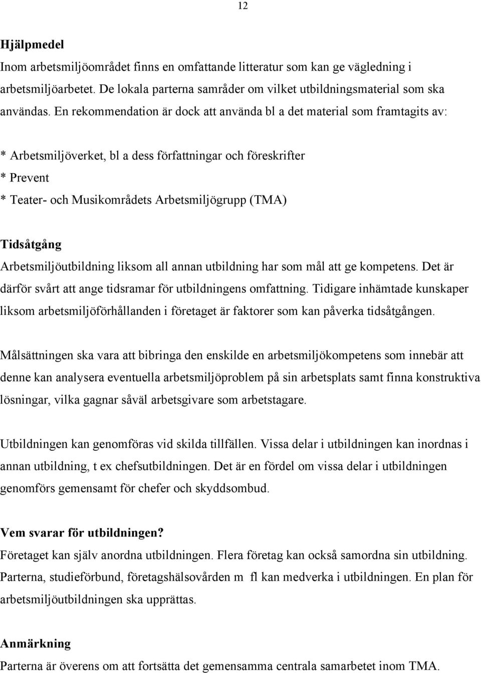 Tidsåtgång Arbetsmiljöutbildning liksom all annan utbildning har som mål att ge kompetens. Det är därför svårt att ange tidsramar för utbildningens omfattning.