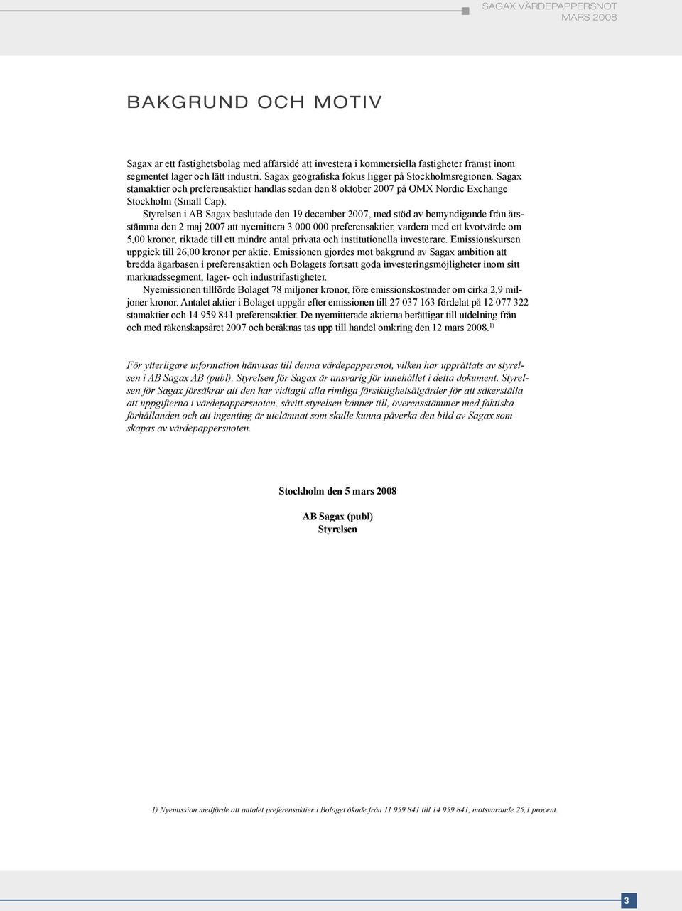 Styrelsen i AB Sagax beslutade den 19 december 2007, med stöd av bemyndigande från årsstämma den 2 maj 2007 att nyemittera 3 000 000 preferensaktier, vardera med ett kvotvärde om 5,00 kronor, riktade