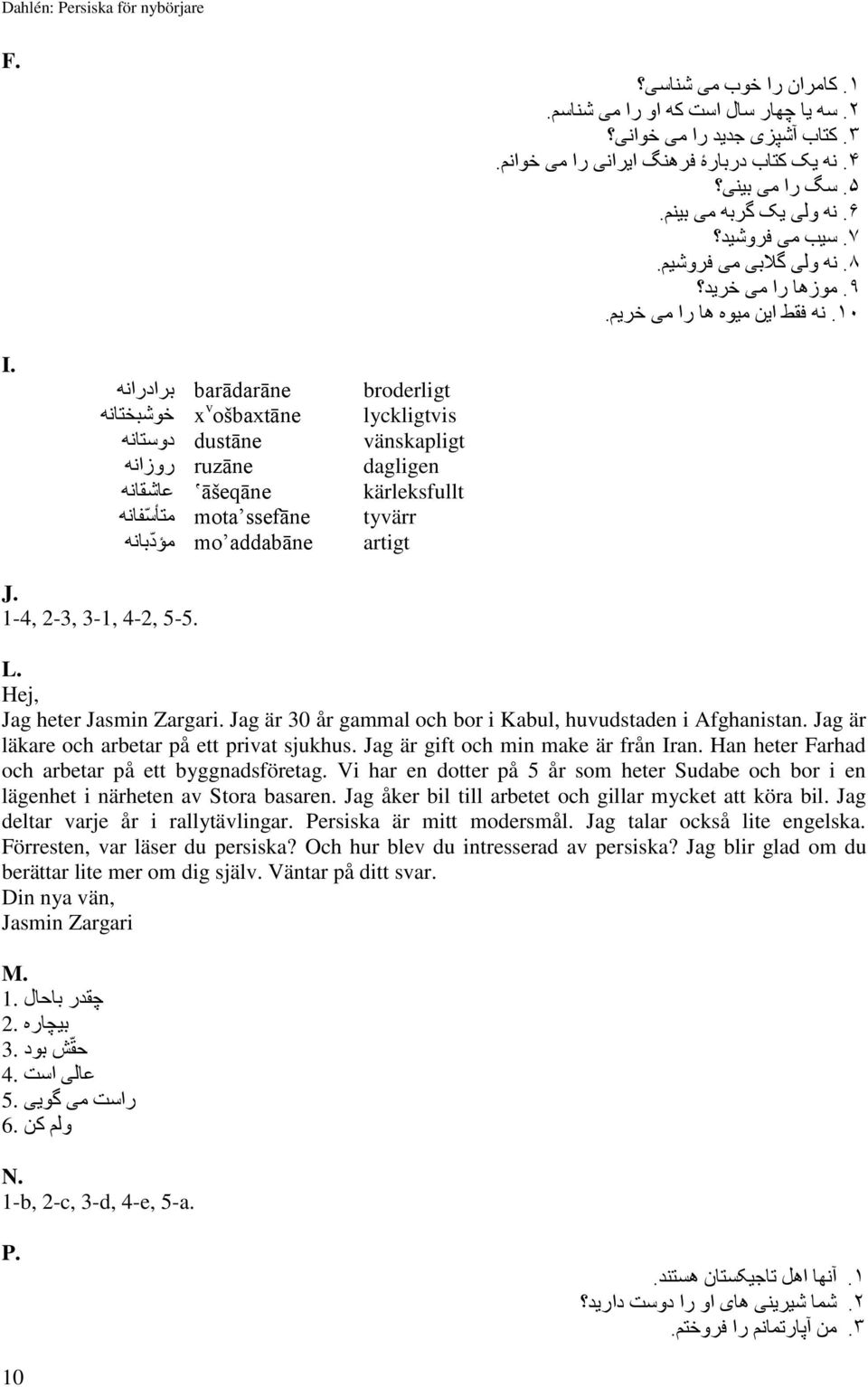 barādarāne برادرانه broderligt x v ošbaxtāne خوشبختانه lyckligtvis dustāne دوستانه vänskapligt ruzāne روزانه dagligen āšeqāne عاشقانه kärleksfullt mota ssefāne متأسفانه tyvärr mo addabāne مؤدبانه