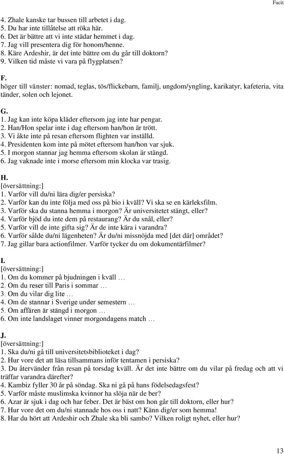 höger till vänster: nomad, teglas, tös/flickebarn, familj, ungdom/yngling, karikatyr, kafeteria, vita tänder, solen och lejonet. G. 1. Jag kan inte köpa kläder eftersom jag inte har pengar. 2.