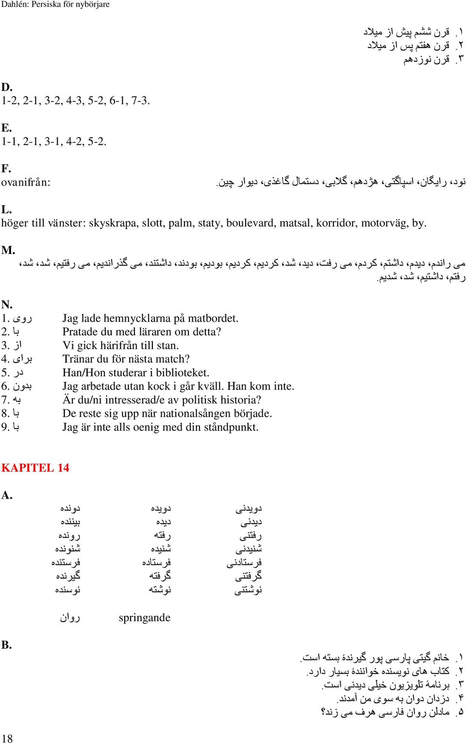 می راندم دیدم داشتم کردم می رفت دید شد کردیم کردیم بودیم بودند داشتند می گذراندیم می رفتیم شد شد رفتم داشتیم شد شدیم. N. روی 1. matbordet. Jag lade hemnycklarna på با 2. detta?