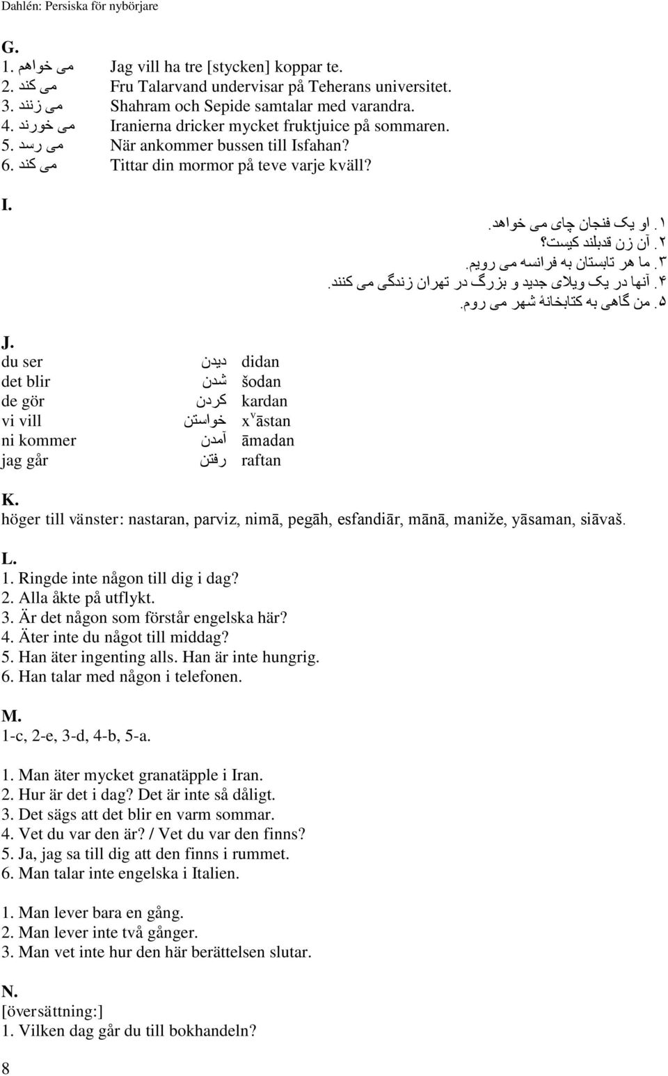 . ١ او یک فنجان چای می خواهد.. ٢ آن زن قدبلند کیست. ٣ ما هر تابستان به فرانسه می رویم. ۴. آنها در یک ویالی جدید و بزرگ در تهران زندگی می کنند.. ۵ من گاهی به کتابخانۀ شهر می روم. J.