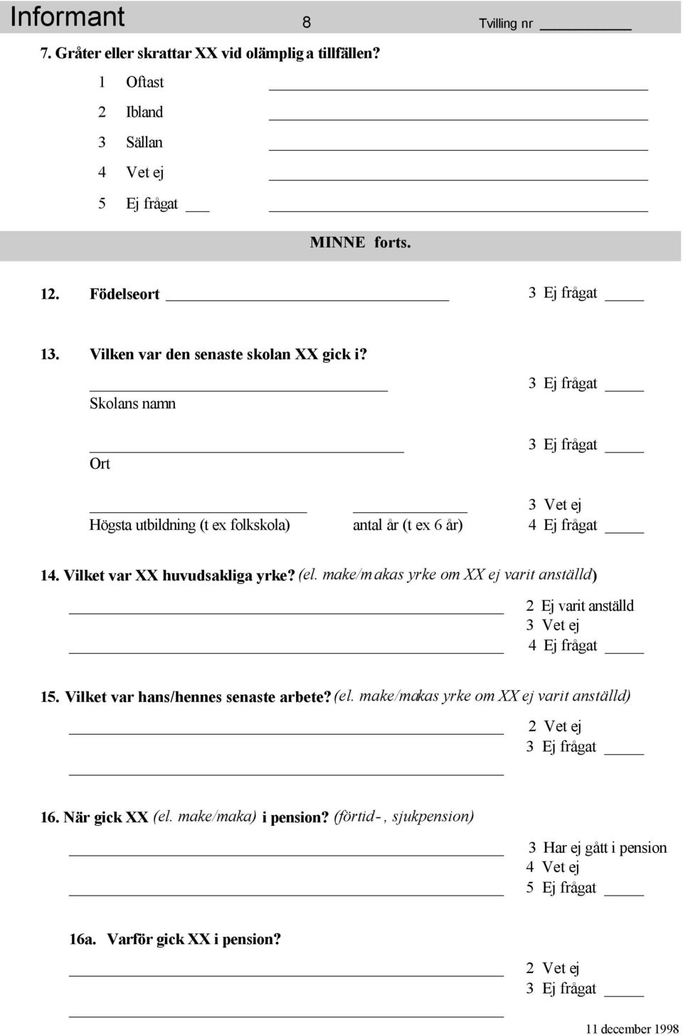 Vilket var XX huvudsakliga yrke? (el. make/m akas yrke om XX ej varit anställd) 2 Ej varit anställd 3 Vet ej 4 Ej frågat 15. Vilket var hans/hennes senaste arbete? (el. make/makas yrke om XX ej varit anställd) 2 Vet ej 3 Ej frågat 16.