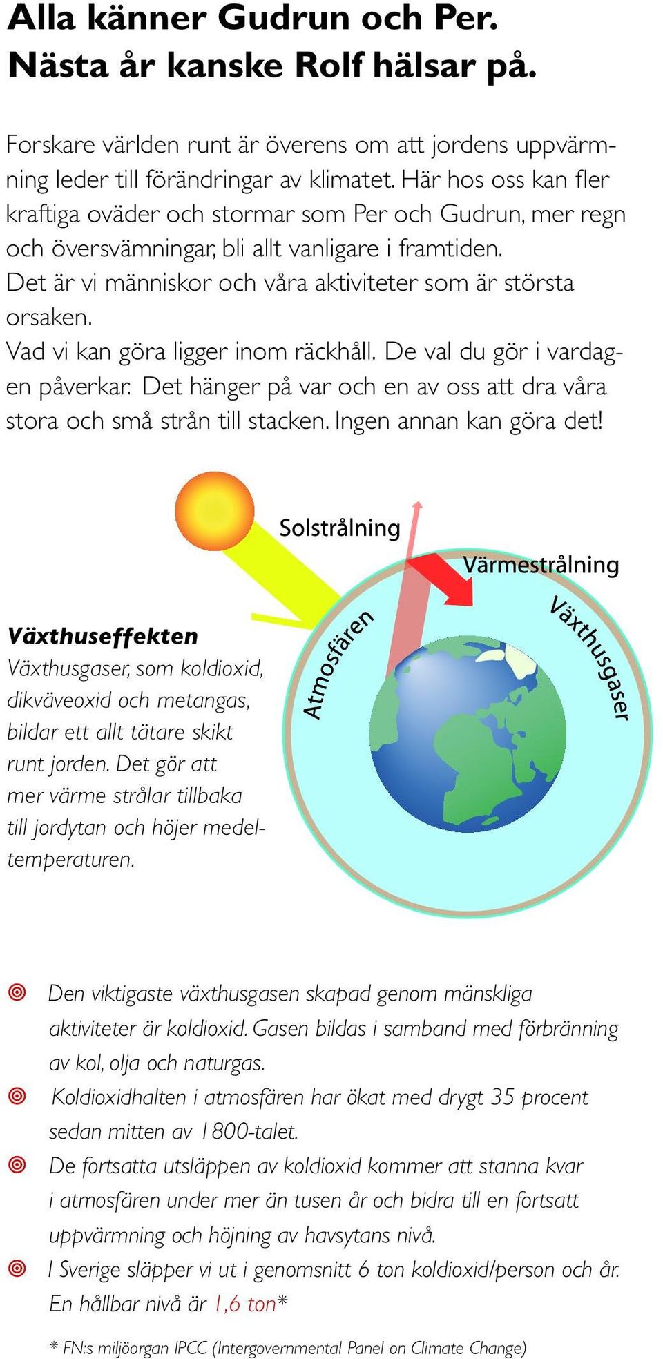 Vad vi kan göra ligger inom räckhåll. De val du gör i vardagen påverkar. Det hänger på var och en av oss att dra våra stora och små strån till stacken. Ingen annan kan göra det!